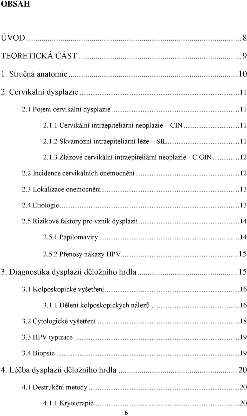 .. 14 2.5.1 Papilomaviry... 14 2.5.2 Přenosy nákazy HPV... 15 3. Diagnostika dysplazií děloţního hrdla... 15 3.1 Kolposkopické vyšetření... 16 3.1.1 Dělení kolposkopických nálezů... 16 3.2 Cytologické vyšetření.