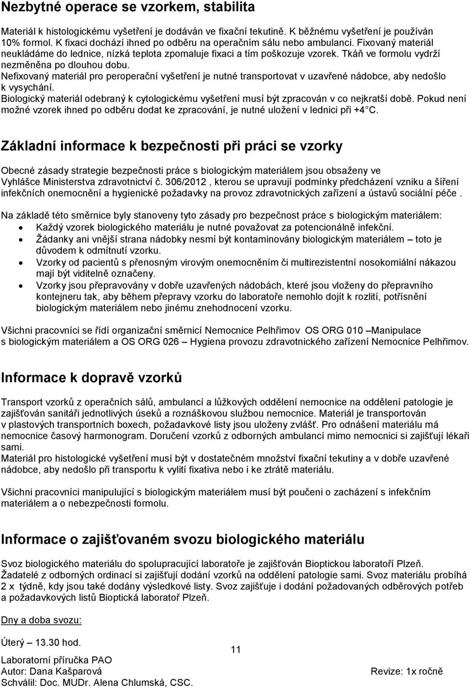 Tkáň ve formolu vydrží nezměněna po dlouhou dobu. Nefixovaný materiál pro peroperační vyšetření je nutné transportovat v uzavřené nádobce, aby nedošlo k vysychání.