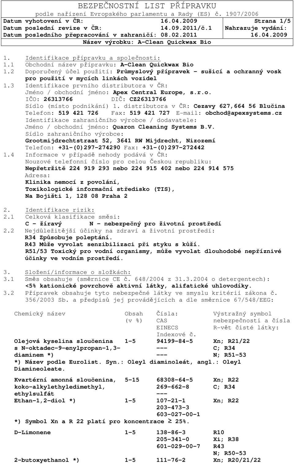 r.o. IČO: 26313766 DIČ: CZ26313766 Sídlo (místo podnikání) 1. distributora v ČR: Cezavy 627,664 56 Blučina Telefon: 519 421 726 Fax: 519 421 727 E-mail: obchod@apexsystems.