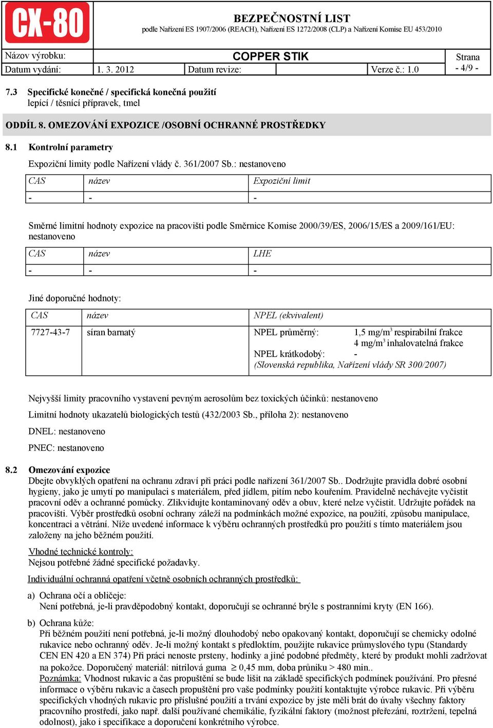 : nestanoveno CAS název Expoziční limit - - - Směrné limitní hodnoty expozice na pracovišti podle Směrnice Komise 2000/39/ES, 2006/15/ES a 2009/161/EU: nestanoveno CAS název LHE - - - Jiné doporučné