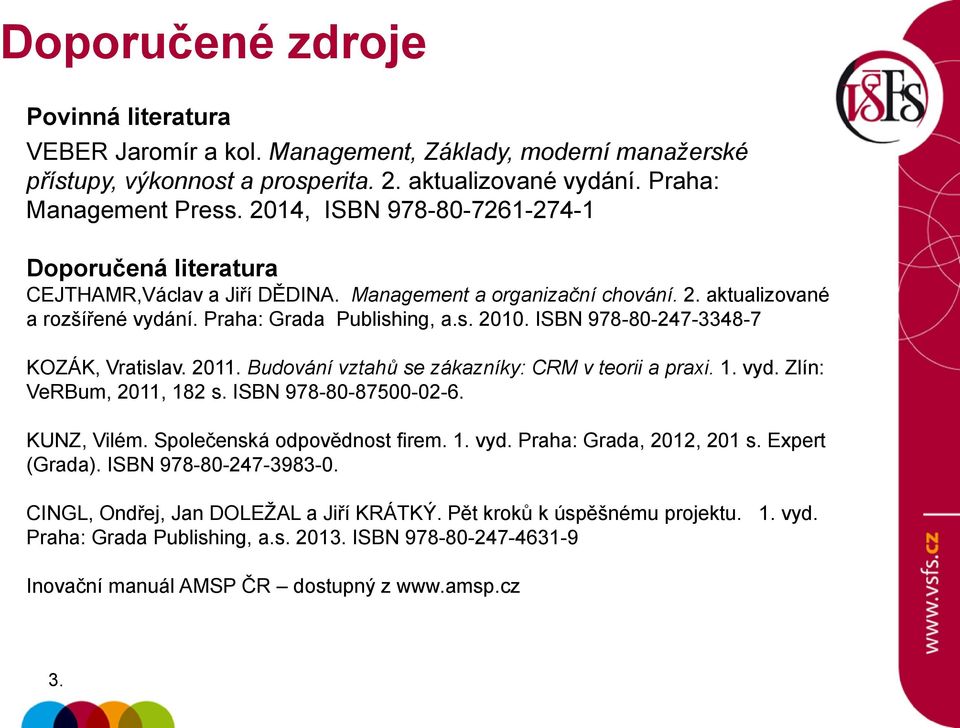 ISBN 978-80-247-3348-7 KOZÁK, Vratislav. 2011. Budování vztahů se zákazníky: CRM v teorii a praxi. 1. vyd. Zlín: VeRBum, 2011, 182 s. ISBN 978-80-87500-02-6. KUNZ, Vilém.