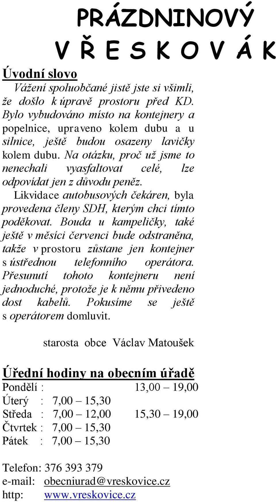 Na otázku, proč už jsme to nenechali vyasfaltovat celé, lze odpovídat jen z důvodu peněz. Likvidace autobusových čekáren, byla provedena členy SDH, kterým chci tímto poděkovat.