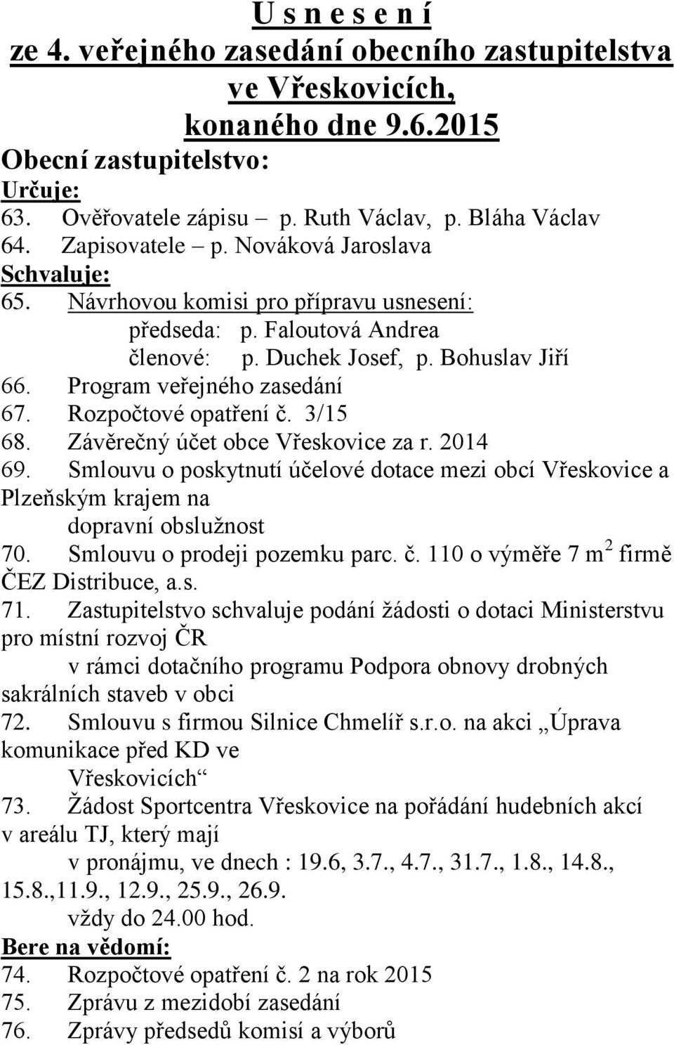 Rozpočtové opatření č. 3/15 68. Závěrečný účet obce Vřeskovice za r. 2014 69. Smlouvu o poskytnutí účelové dotace mezi obcí Vřeskovice a Plzeňským krajem na dopravní obslužnost 70.