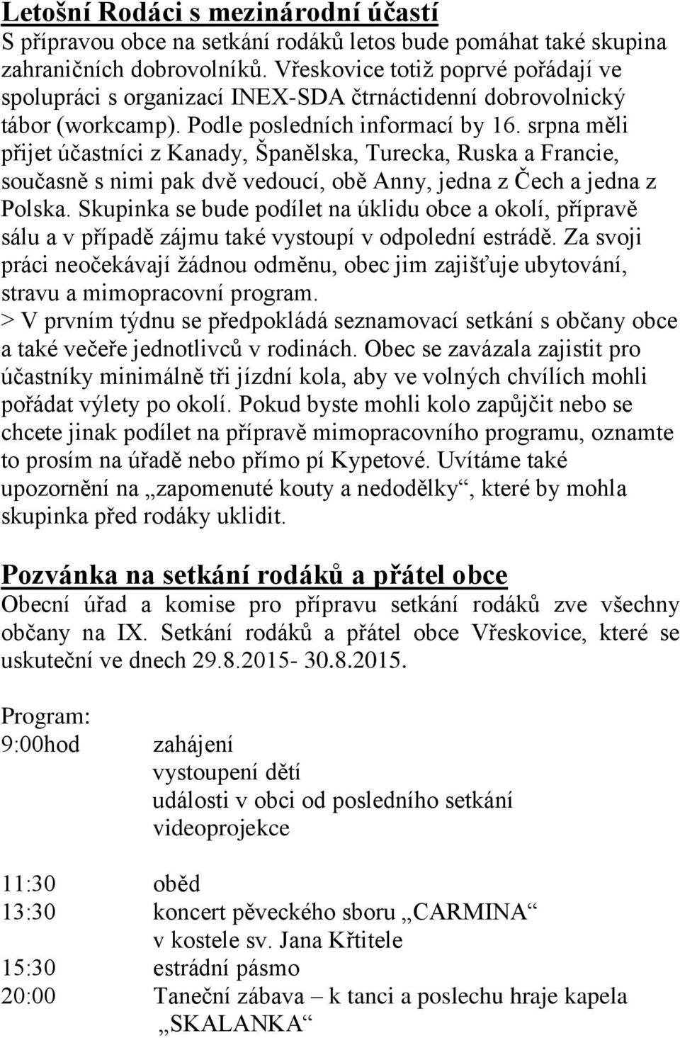 srpna měli přijet účastníci z Kanady, Španělska, Turecka, Ruska a Francie, současně s nimi pak dvě vedoucí, obě Anny, jedna z Čech a jedna z Polska.