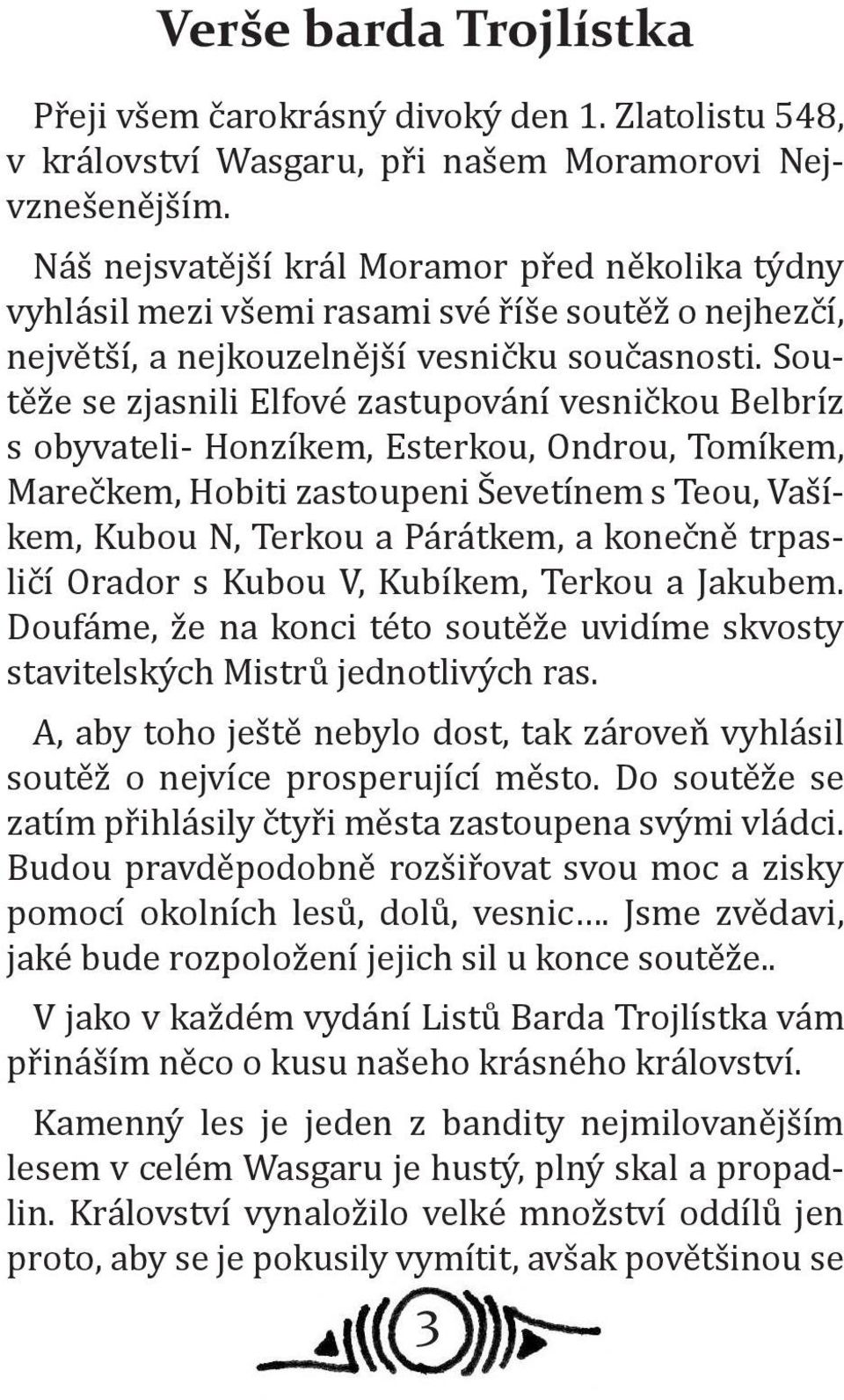 Soutěže se zjasnili Elfové zastupování vesničkou Belbríz s obyvateli- Honzíkem, Esterkou, Ondrou, Tomíkem, Marečkem, Hobiti zastoupeni Ševetínem s Teou, Vašíkem, Kubou N, Terkou a Párátkem, a konečně