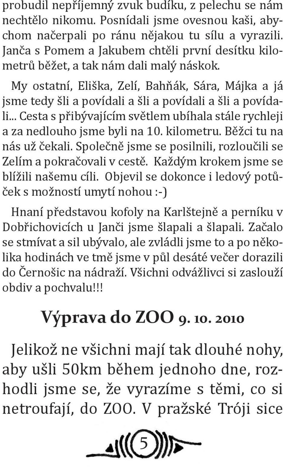 .. Cesta s přibývajícím světlem ubíhala stále rychleji a za nedlouho jsme byli na 10. kilometru. Běžci tu na nás už čekali. Společně jsme se posilnili, rozloučili se Zelím a pokračovali v cestě.