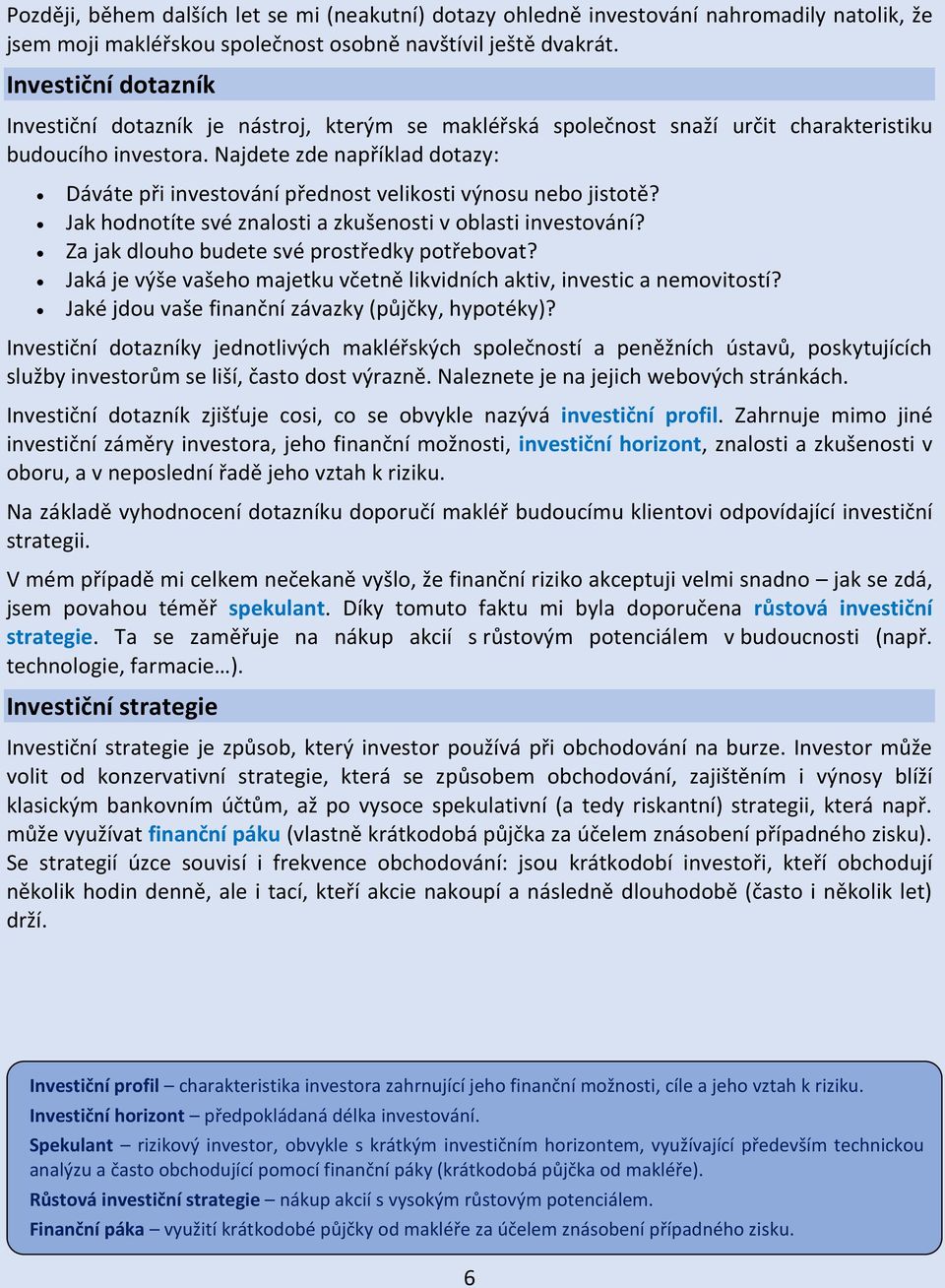 Najdete zde například dotazy: Dáváte při investování přednost velikosti výnosu nebo jistotě? Jak hodnotíte své znalosti a zkušenosti v oblasti investování?