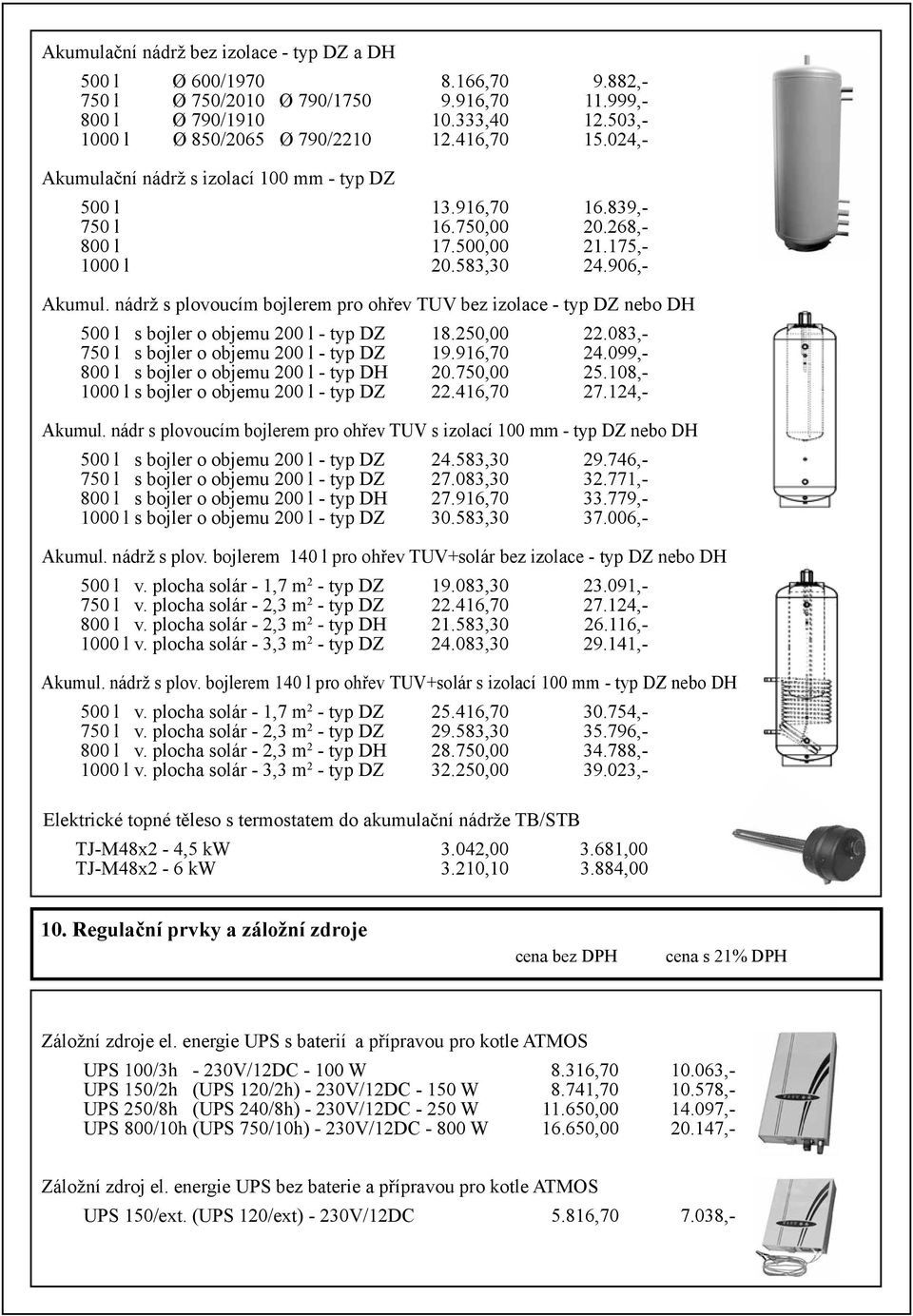 nádrž s plovoucím bojlerem pro ohřev TUV bez izolace - typ DZ nebo DH 500 l s bojler o objemu 200 l - typ DZ 18.250,00 22.083,- 750 l s bojler o objemu 200 l - typ DZ 19.916,70 24.