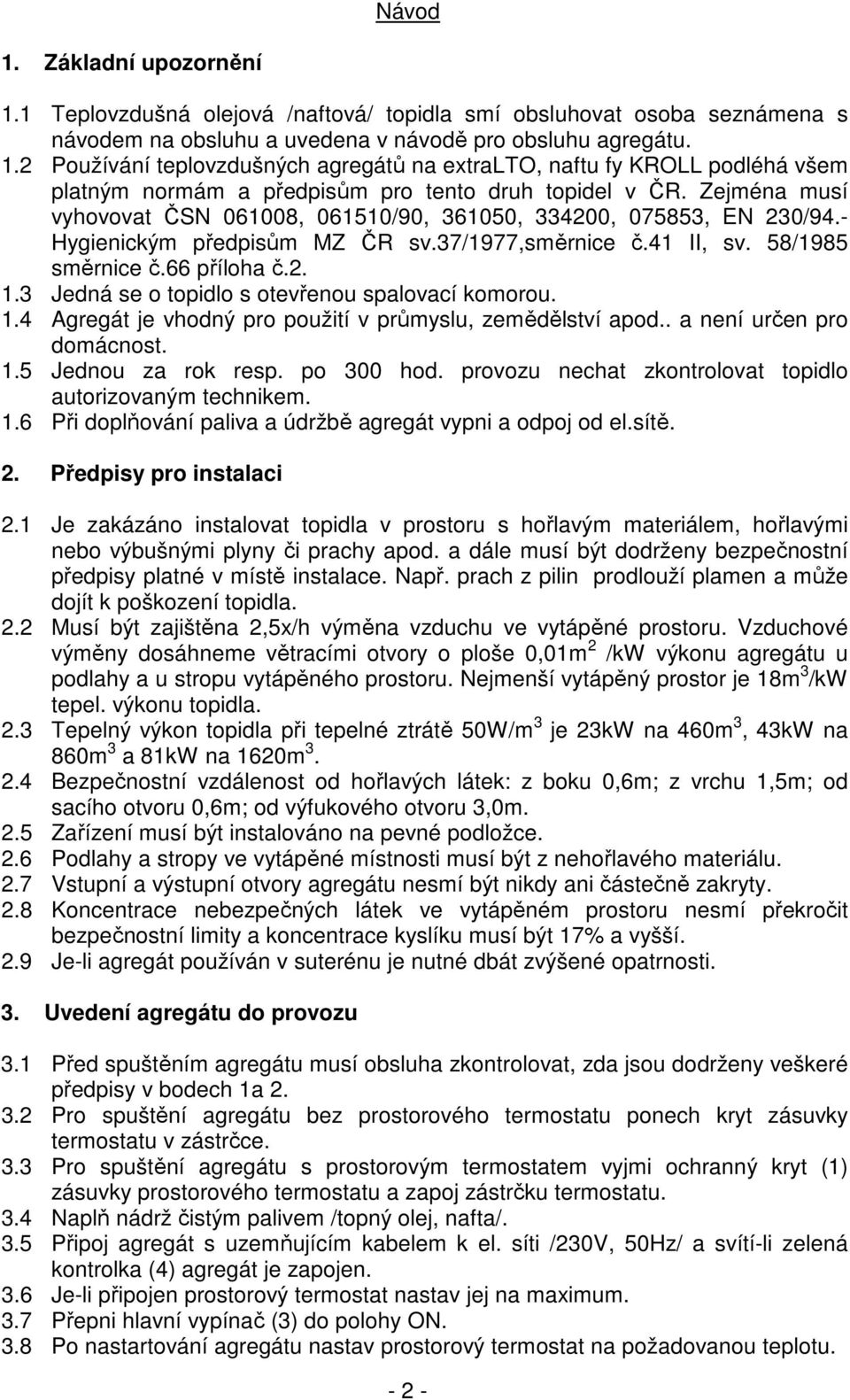 3 Jedná se o topidlo s otevřenou spalovací komorou. 1.4 Agregát je vhodný pro použití v průmyslu, zemědělství apod.. a není určen pro domácnost. 1.5 Jednou za rok resp. po 300 hod.