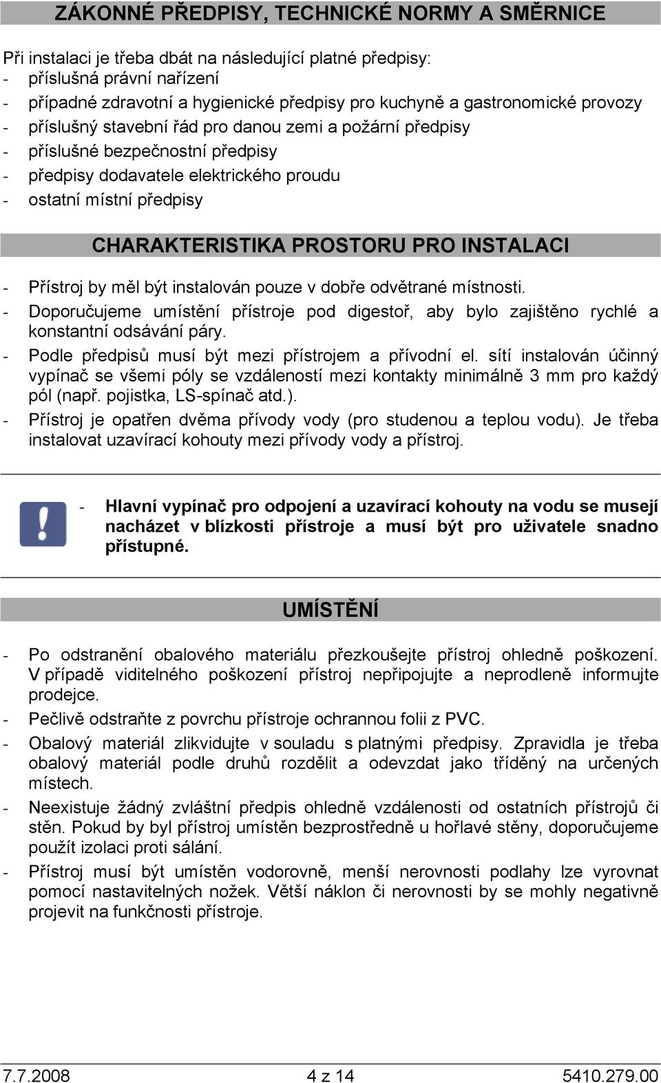 PROSTORU PRO INSTALACI - Přístroj by měl být instalován pouze v dobře odvětrané místnosti. - Doporučujeme umístění přístroje pod digestoř, aby bylo zajištěno rychlé a konstantní odsávání páry.