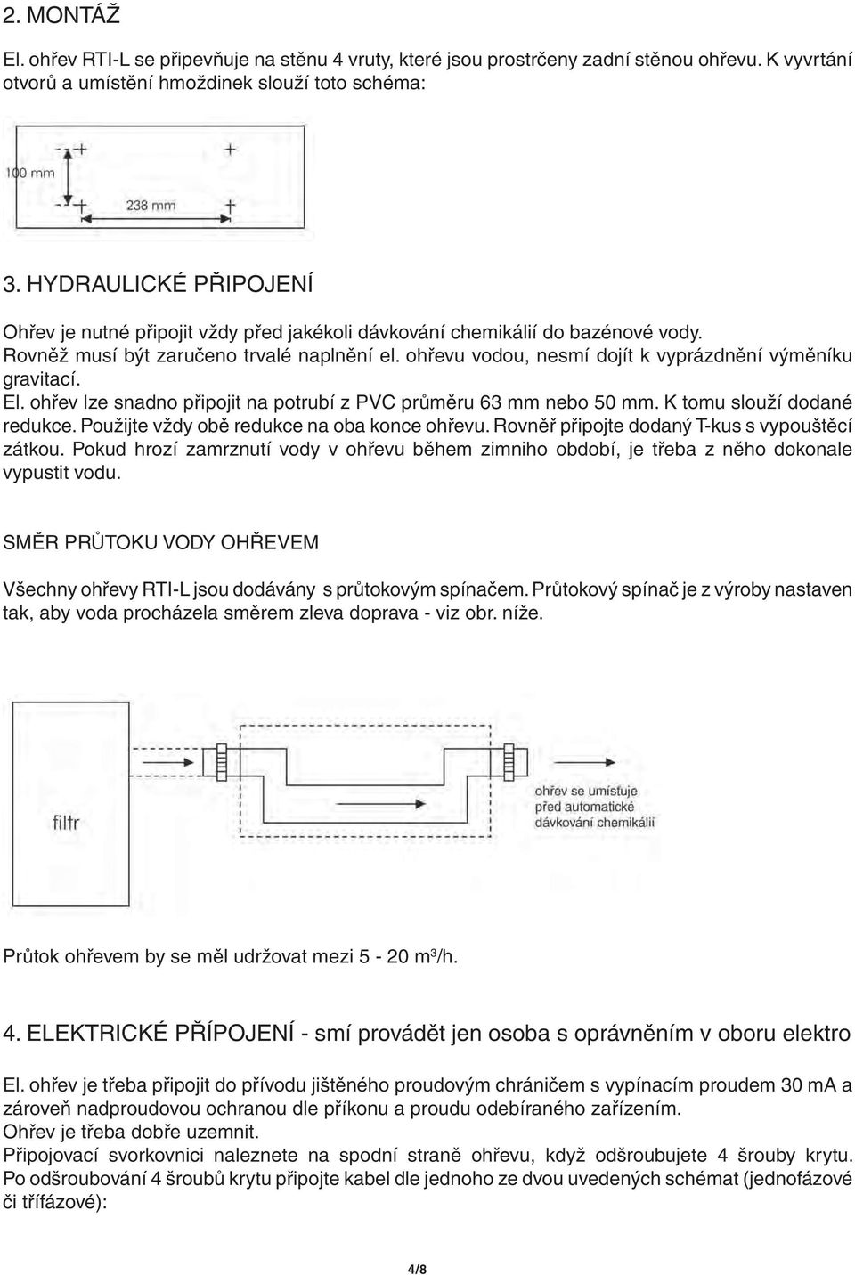 ohřevu vodou, nesmí dojít k vyprázdnění výměníku gravitací. El. ohřev lze snadno připojit na potrubí z PVC průměru 63 mm nebo 50 mm. K tomu slouží dodané redukce.
