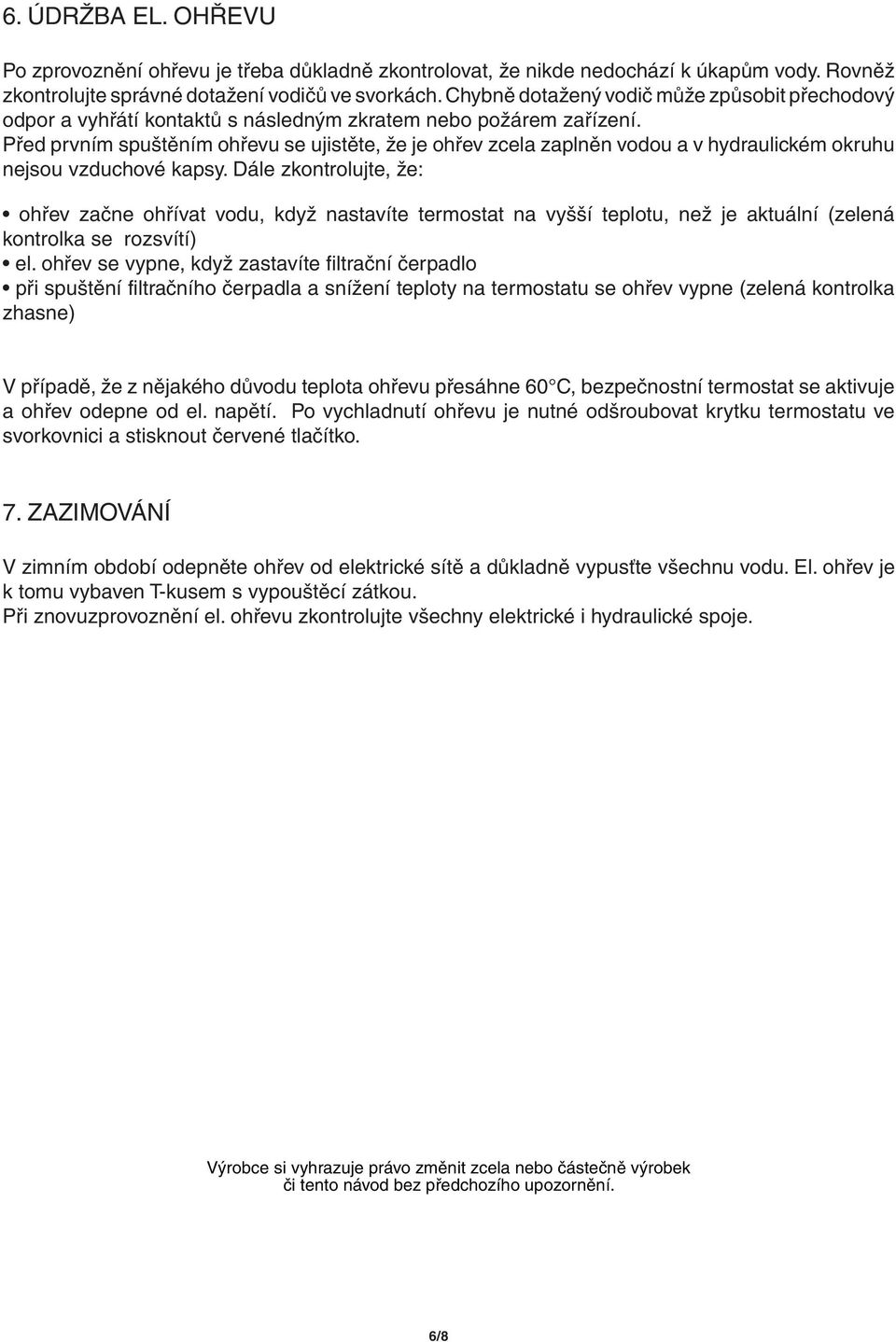 Před prvním spuštěním ohřevu se ujistěte, že je ohřev zcela zaplněn vodou a v hydraulickém okruhu nejsou vzduchové kapsy.