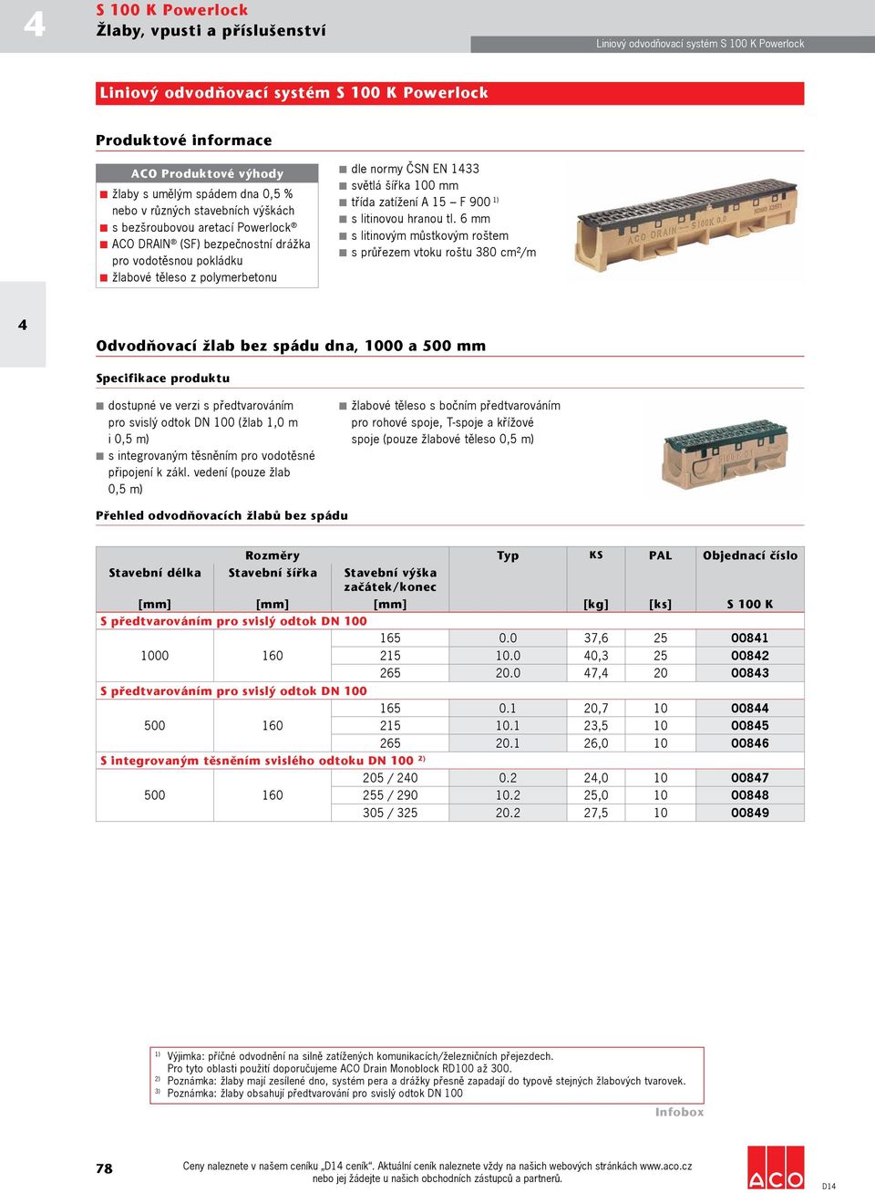 roštu 380 cm²/m Odvodňovací žlab bez spádu dna, 1000 a 500 mm dostupné ve verzi s předtvarováním pro svislý odtok DN 100 (žlab 1,0 m i 0,5 m) připojení k zákl.