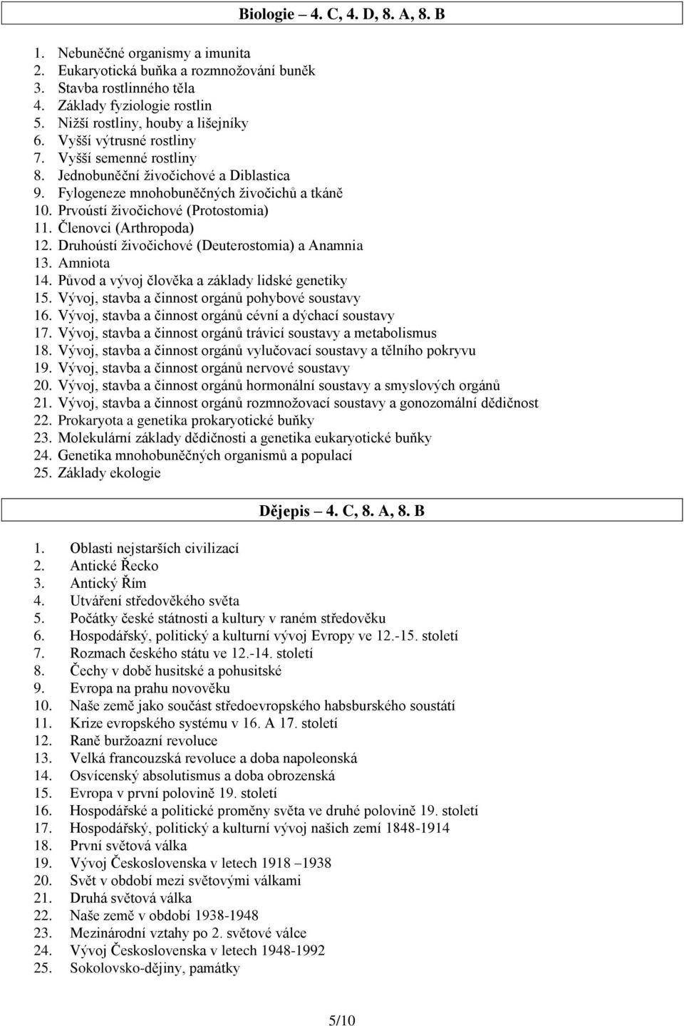 Prvoústí živočichové (Protostomia) 11. Členovci (Arthropoda) 12. Druhoústí živočichové (Deuterostomia) a Anamnia 13. Amniota 14. Původ a vývoj člověka a základy lidské genetiky 15.