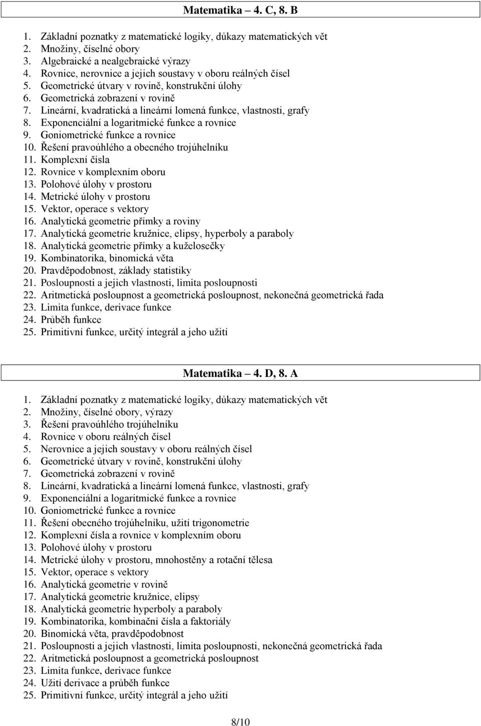 Lineární, kvadratická a lineární lomená funkce, vlastnosti, grafy 8. Exponenciální a logaritmické funkce a rovnice 9. Goniometrické funkce a rovnice 10. Řešení pravoúhlého a obecného trojúhelníku 11.