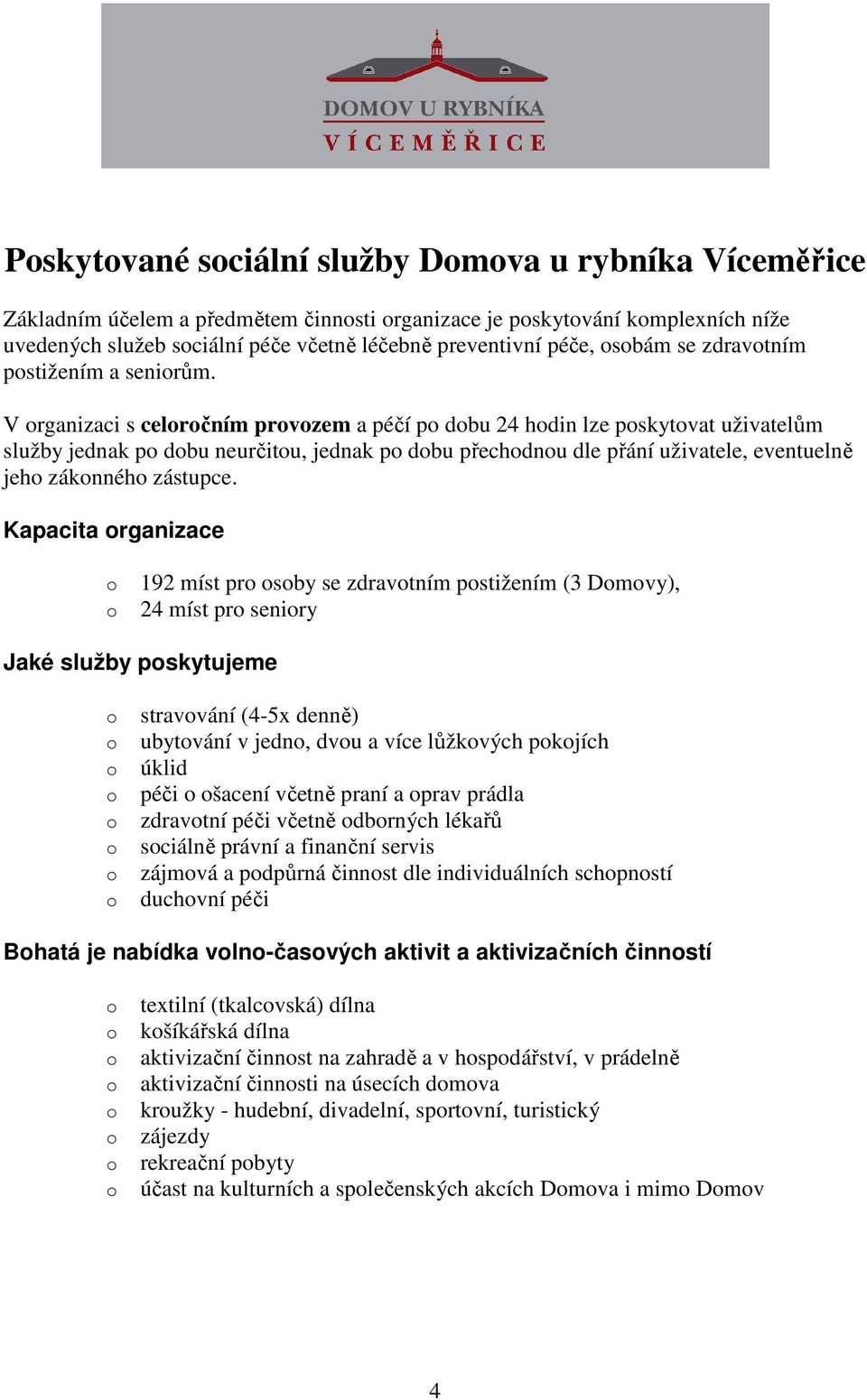 V rganizaci s celrčním prvzem a péčí p dbu 24 hdin lze pskytvat uživatelům služby jednak p dbu neurčitu, jednak p dbu přechdnu dle přání uživatele, eventuelně jeh záknnéh zástupce.