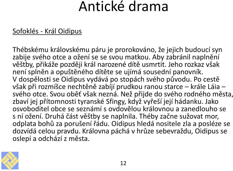 V dospělosti se Oidipus vydává po stopách svého původu. Po cestě však při rozmíšce nechtěně zabíjí prudkou ranou starce krále Láia svého otce. Svou oběť však nezná.