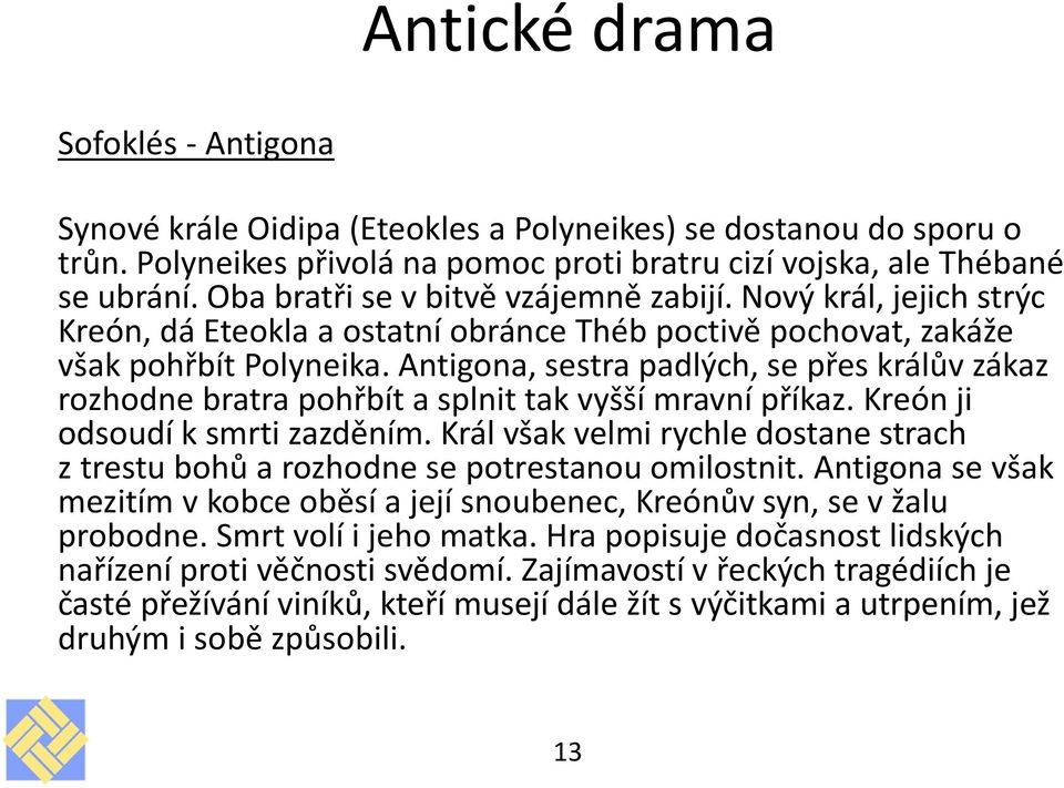 Antigona, sestra padlých, se přes králův zákaz rozhodne bratra pohřbít a splnit tak vyšší mravní příkaz. Kreón ji odsoudí k smrti zazděním.