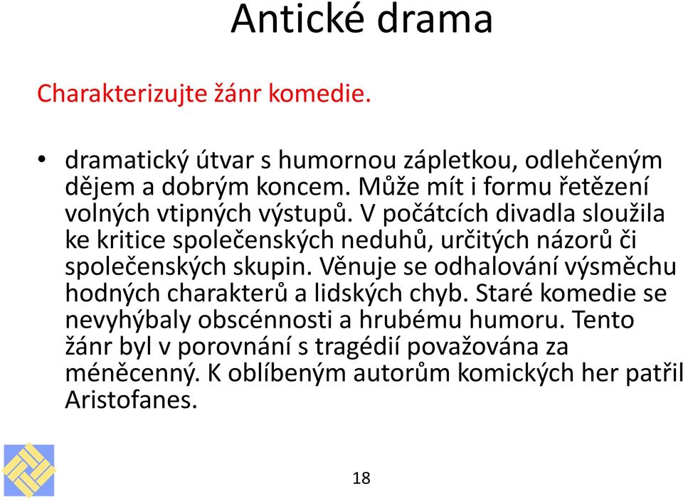 V počátcích divadla sloužila ke kritice společenských neduhů, určitých názorů či společenských skupin.