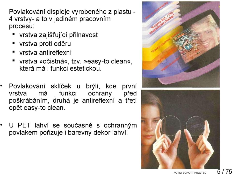 Povlakování sklíček u brýlí, kde první vrstva má funkci ochrany před poškrábáním, druhá je antireflexní a třetí