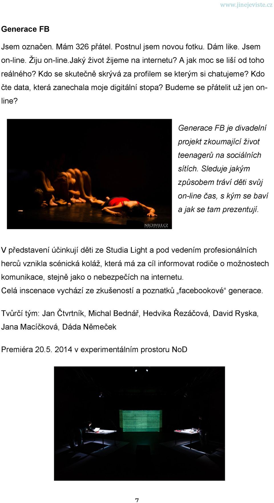 Generace FB je divadelní projekt zkoumající život teenagerů na sociálních sítích. Sleduje jakým způsobem tráví děti svůj on-line čas, s kým se baví a jak se tam prezentují.
