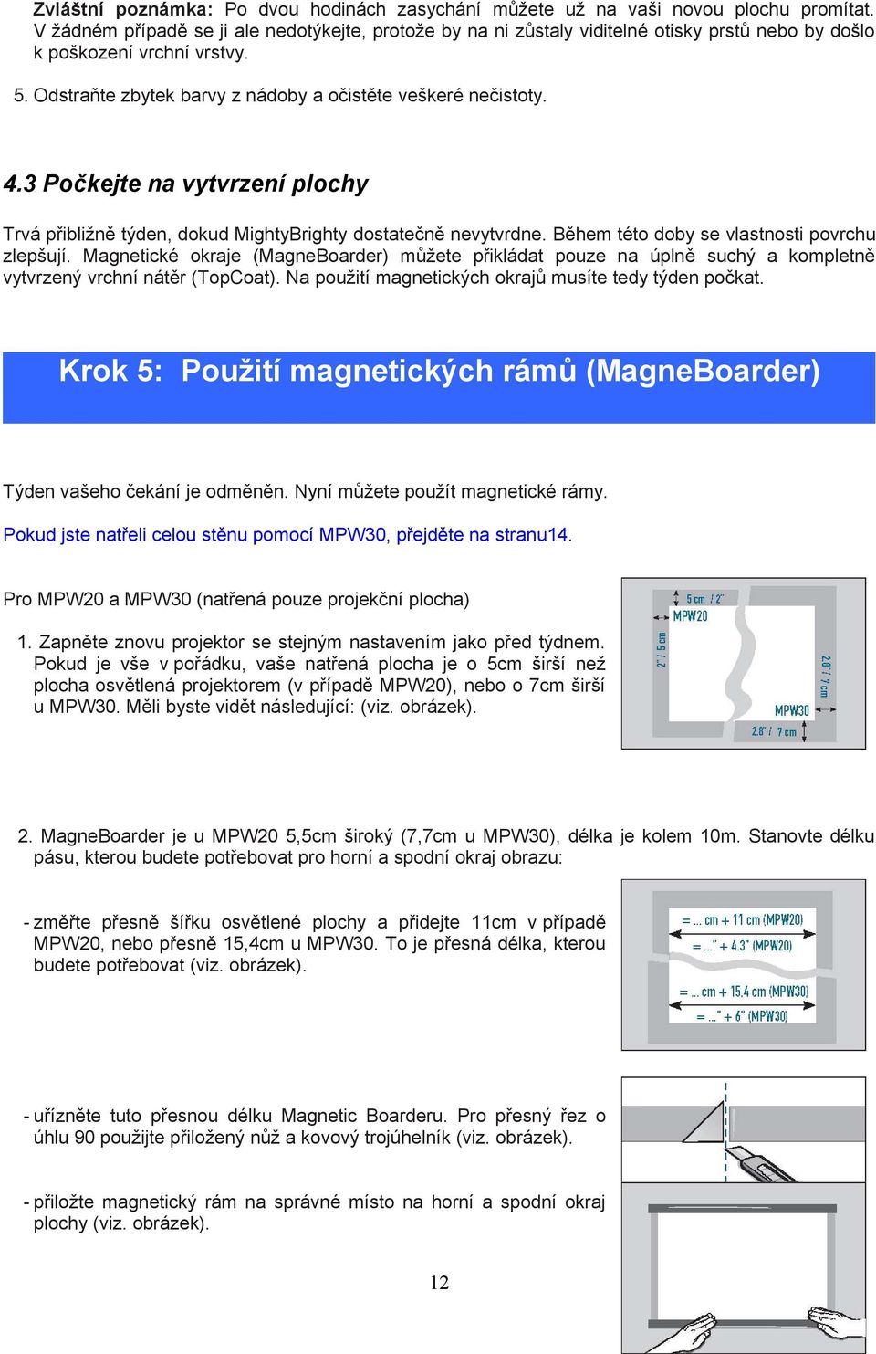 vlastnosti povrchu zlepšují Magnetické okraje (MagneBoarder) můžete přikládat pouze na úplně suchý a kompletně vytvrzený vrchní nátěr (TopCoat) Na použití magnetických okrajů musíte tedy týden počkat