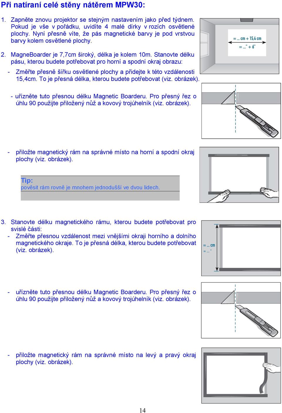 přesně šířku osvětlené plochy a přidejte k této vzdálenosti 15,4cm To je přesná délka, kterou budete potřebovat (viz obrázek) - uřízněte tuto přesnou délku Magnetic Boarderu Pro přesný řez o úhlu 90