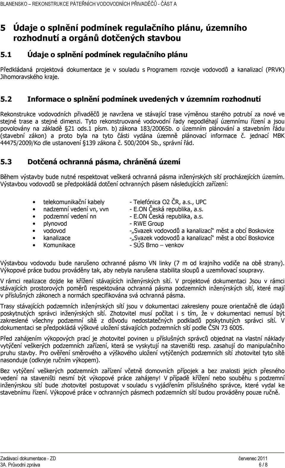 2 Informace o splnění podmínek uvedených v územním rozhodnutí Rekonstrukce vodovodních přivaděčů je navržena ve stávající trase výměnou starého potrubí za nové ve stejné trase a stejné dimenzi.