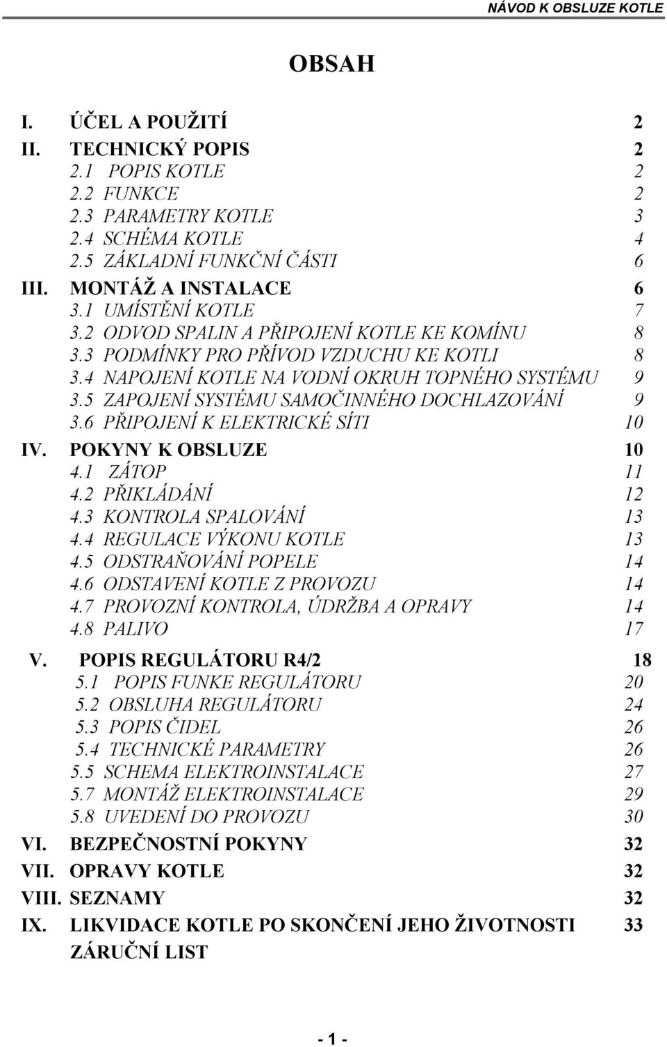 5 ZAPOJENÍ SYSTÉMU SAMOČINNÉHO DOCHLAZOVÁNÍ 9 3.6 PŘIPOJENÍ K ELEKTRICKÉ SÍTI 10 IV. POKYNY K OBSLUZE 10 4.1 ZÁTOP 11 4.2 PŘIKLÁDÁNÍ 12 4.3 KONTROLA SPALOVÁNÍ 13 4.4 REGULACE VÝKONU KOTLE 13 4.