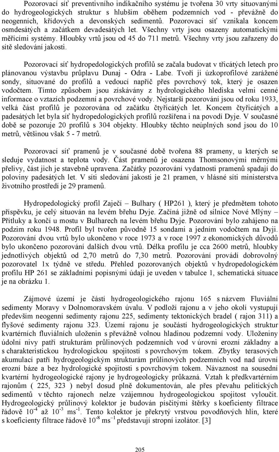 Všechny vrty jsou zařazeny do sítě sledování jakosti. Pozorovací síť hydropedologických profilů se začala budovat v třicátých letech pro plánovanou výstavbu průplavu Dunaj - Odra - Labe.