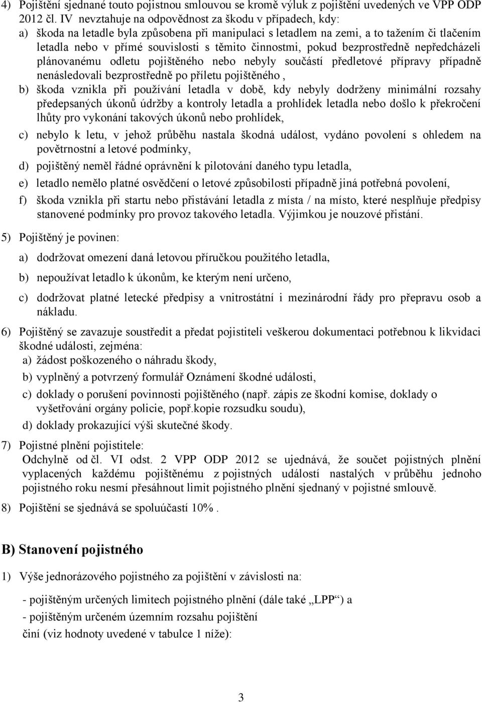 činnostmi, pokud bezprostředně nepředcházeli plánovanému odletu pojištěného nebo nebyly součástí předletové přípravy případně nenásledovali bezprostředně po příletu pojištěného, b) škoda vznikla při