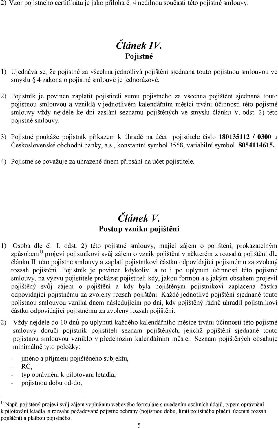 2) Pojistník je povinen zaplatit pojistiteli sumu pojistného za všechna pojištění sjednaná touto pojistnou smlouvou a vzniklá v jednotlivém kalendářním měsíci trvání účinnosti této pojistné smlouvy