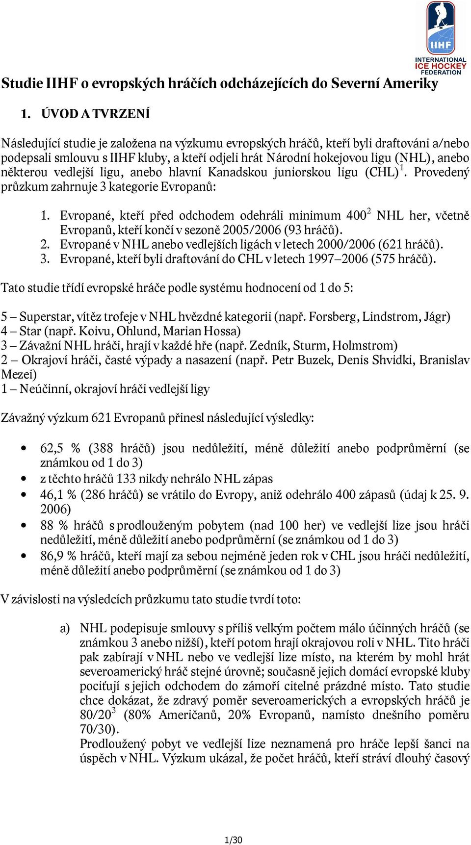 některou vedlejší ligu, anebo hlavní Kanadskou juniorskou ligu (CHL) 1. Provedený průzkum zahrnuje 3 kategorie Evropanů: 1.