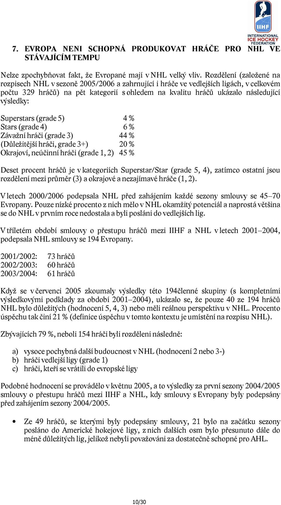 výsledky: Superstars (grade 5) 4 % Stars (grade 4) 6 % Závažní hráči (grade 3) 44 % (Důležitější hráči, grade 3+) 20 % Okrajoví, neúčinní hráči (grade 1, 2) 45 % Deset procent hráčů je v kategoriích