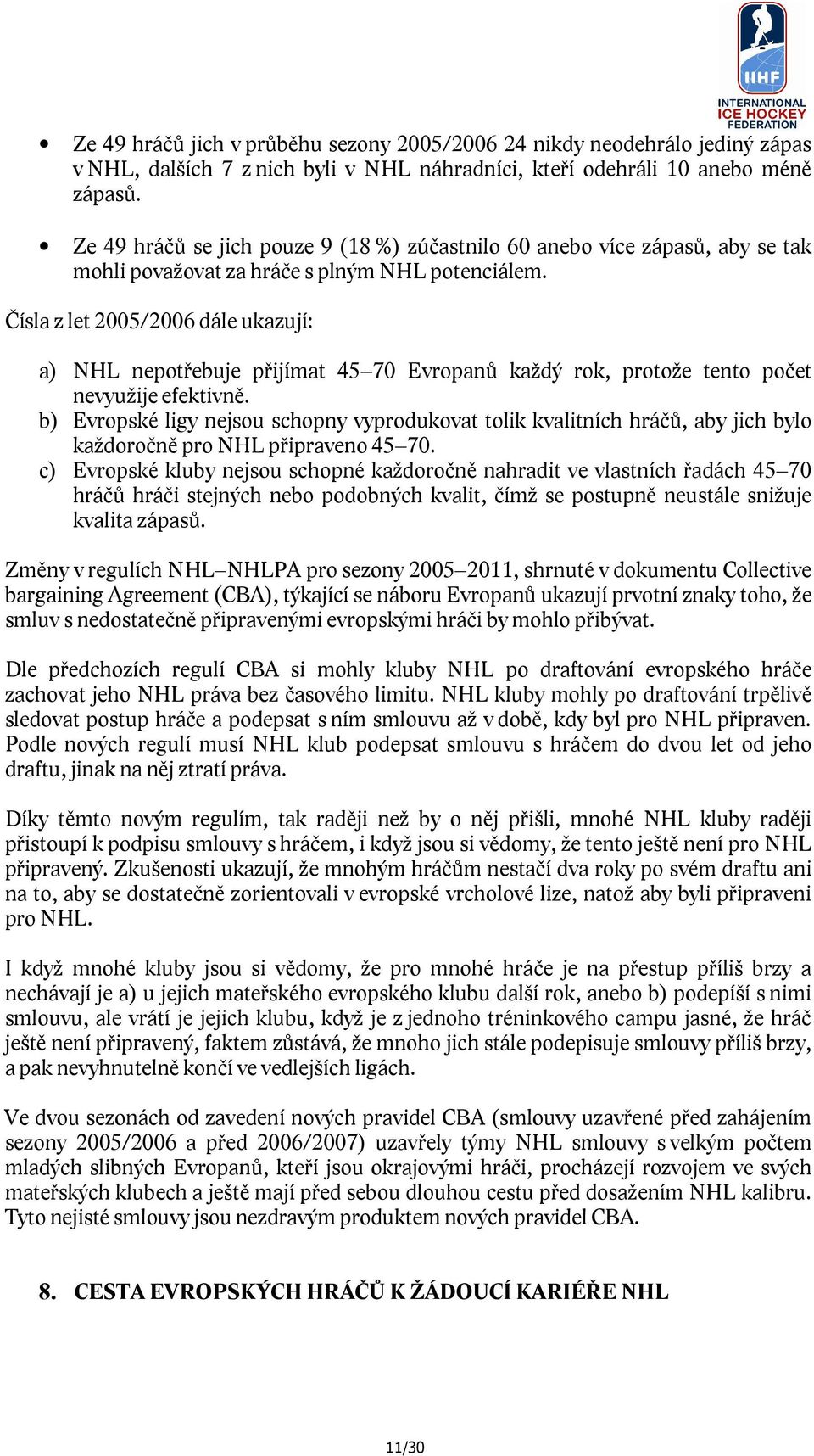 Čísla z let 2005/2006 dále ukazují: a) NHL nepotřebuje přijímat 45 70 Evropanů každý rok, protože tento počet nevyužije efektivně.