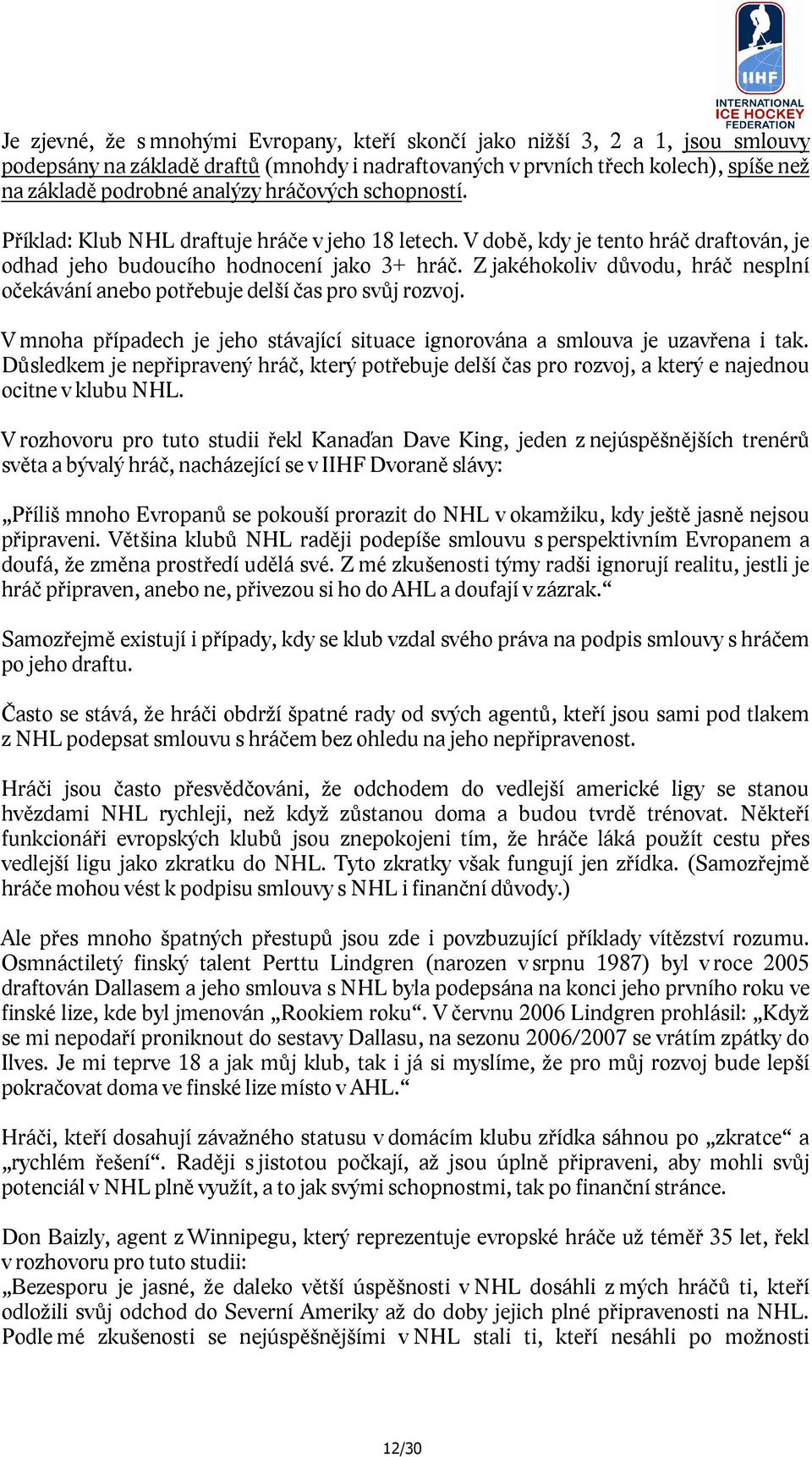 Z jakéhokoliv důvodu, hráč nesplní očekávání anebo potřebuje delší čas pro svůj rozvoj. V mnoha případech je jeho stávající situace ignorována a smlouva je uzavřena i tak.
