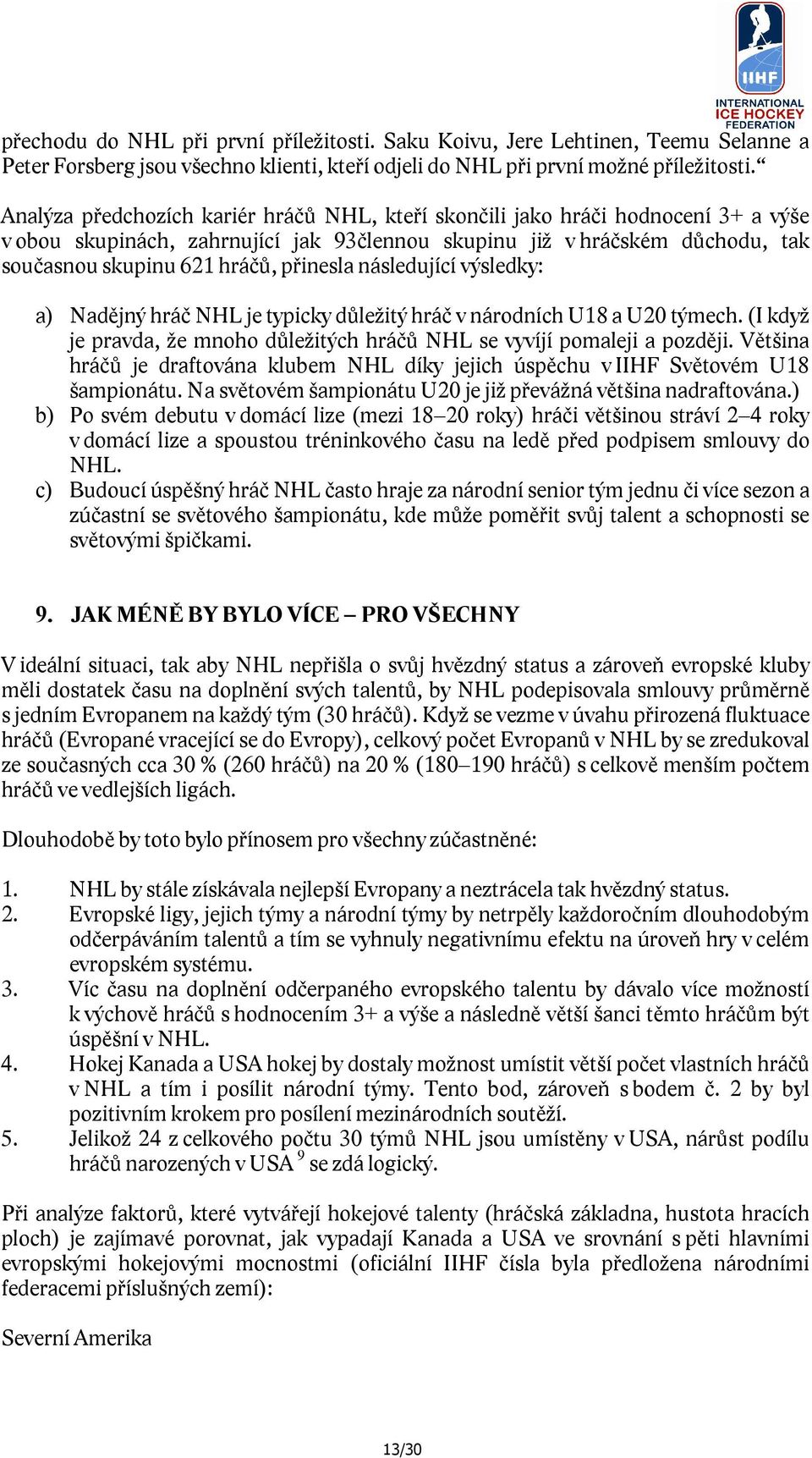 přinesla následující výsledky: a) Nadějný hráč NHL je typicky důležitý hráč v národních U18 a U20 týmech. (I když je pravda, že mnoho důležitých hráčů NHL se vyvíjí pomaleji a později.