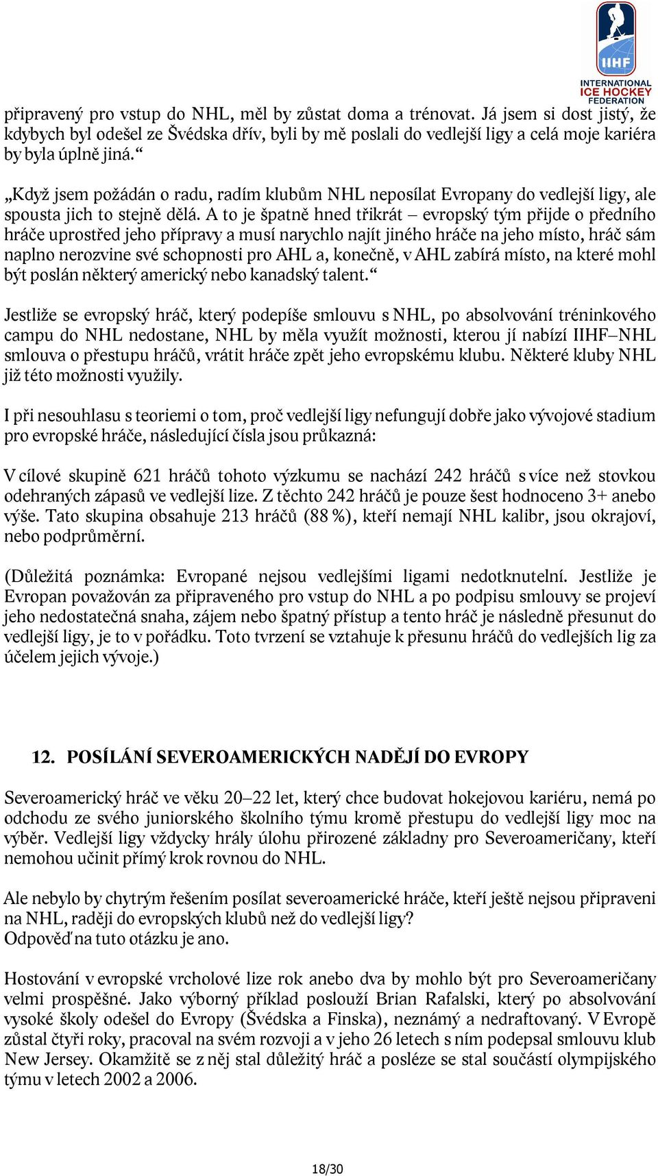 A to je špatně hned třikrát evropský tým přijde o předního hráče uprostřed jeho přípravy a musí narychlo najít jiného hráče na jeho místo, hráč sám naplno nerozvine své schopnosti pro AHL a, konečně,