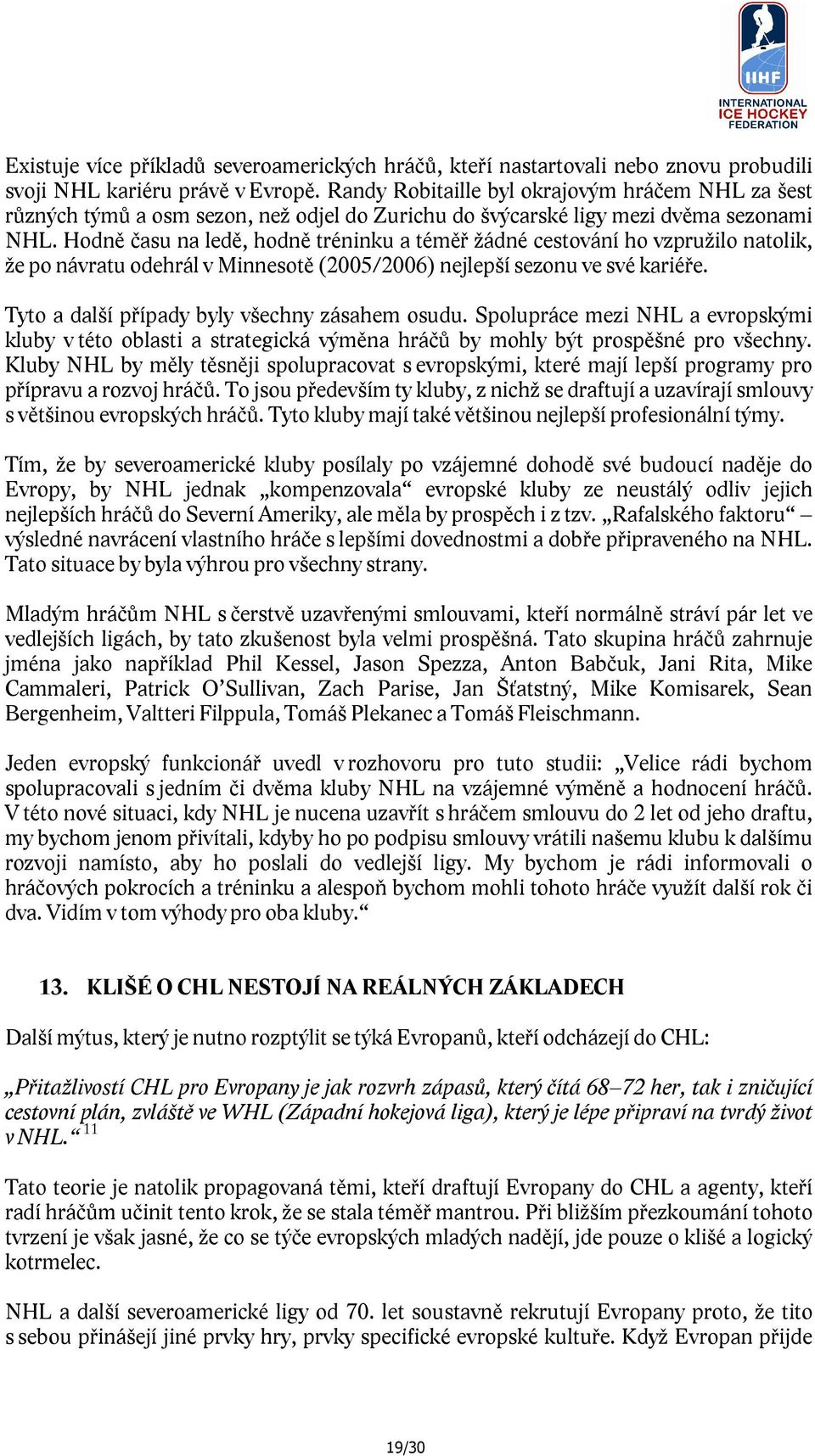 Hodně času na ledě, hodně tréninku a téměř žádné cestování ho vzpružilo natolik, že po návratu odehrál v Minnesotě (2005/2006) nejlepší sezonu ve své kariéře.
