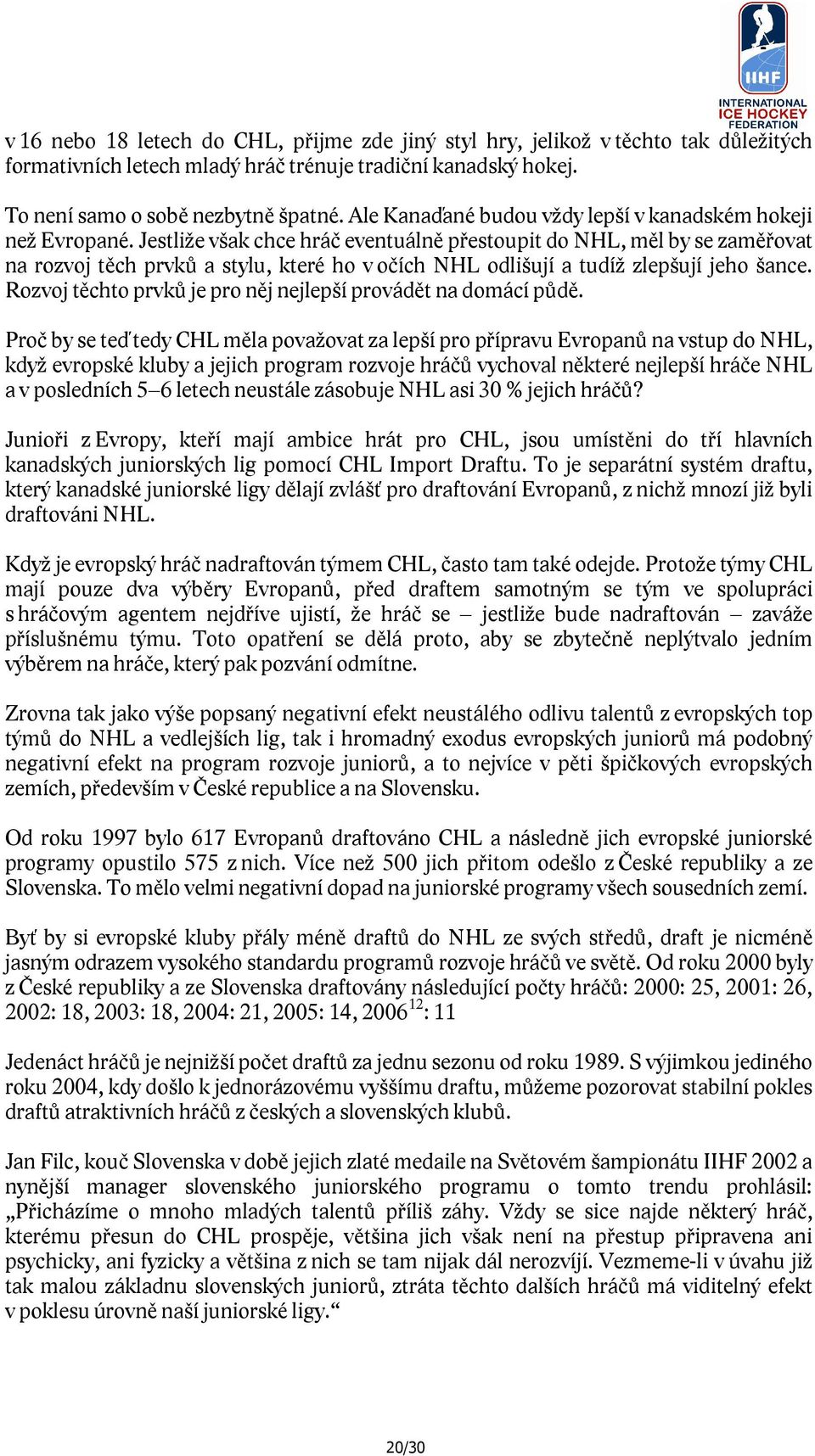 Jestliže však chce hráč eventuálně přestoupit do NHL, měl by se zaměřovat na rozvoj těch prvků a stylu, které ho v očích NHL odlišují a tudíž zlepšují jeho šance.