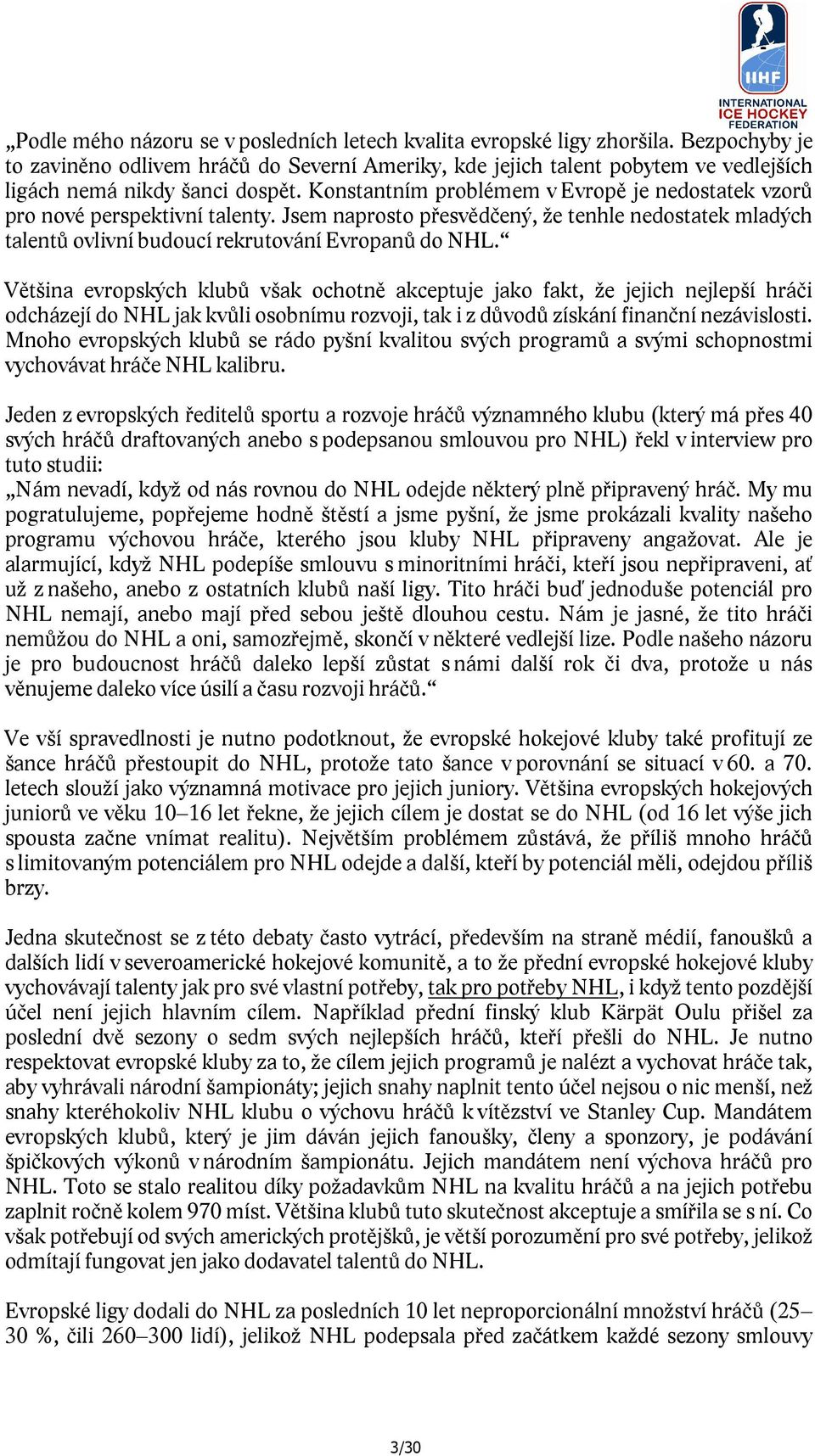 Konstantním problémem v Evropě je nedostatek vzorů pro nové perspektivní talenty. Jsem naprosto přesvědčený, že tenhle nedostatek mladých talentů ovlivní budoucí rekrutování Evropanů do NHL.