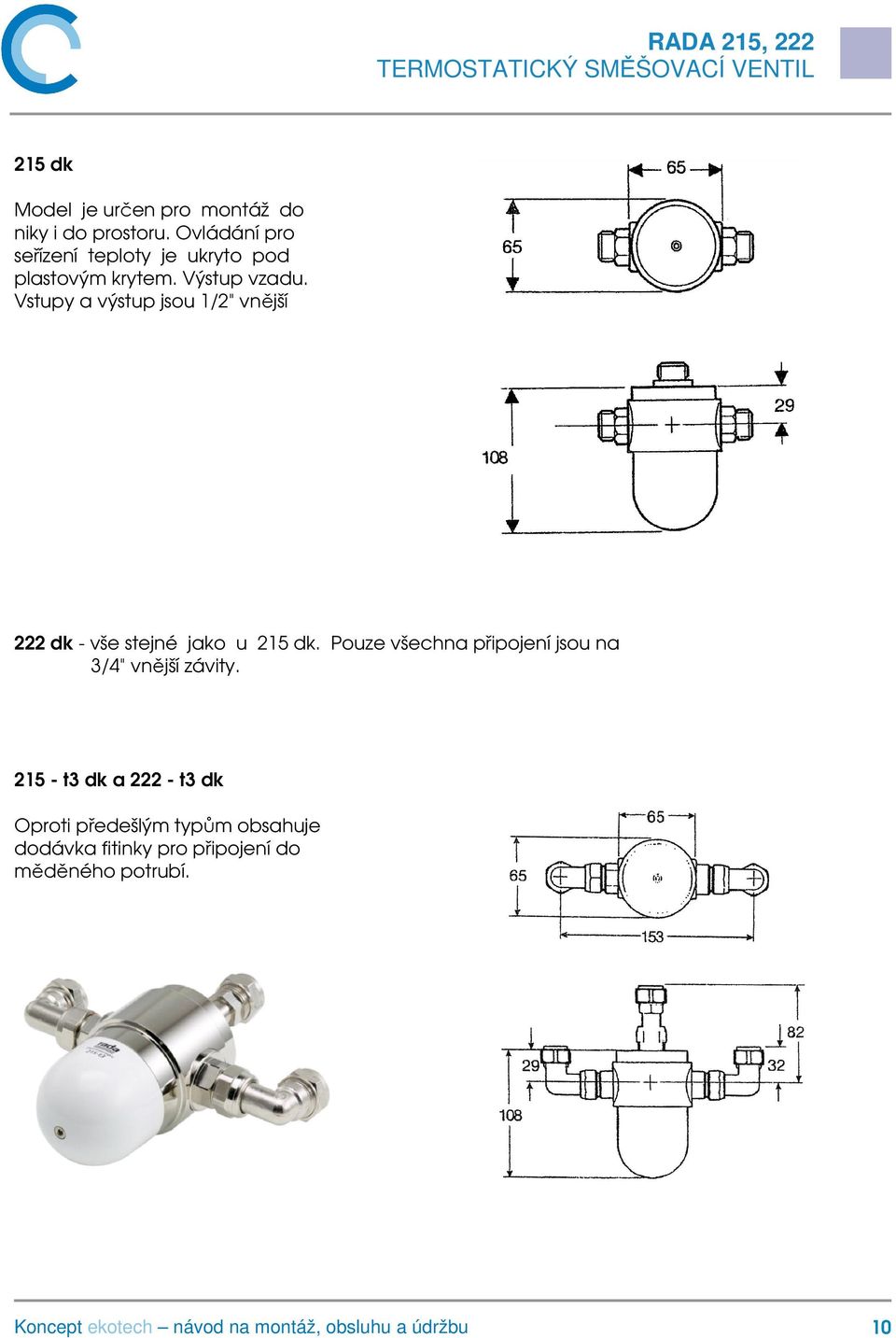 Vstupy a výstup jsou 1/2" vnější 222 dk - vše stejné jako u 215 dk.