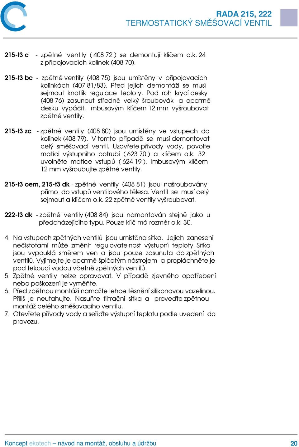 Imbusovým klíčem 12 mm vyšroubovat zpětné ventily. 215-t3 zc - zpětné ventily (408 80) jsou umístěny ve vstupech do kolínek (408 79). V tomto případě se musí demontovat celý směšovací ventil.