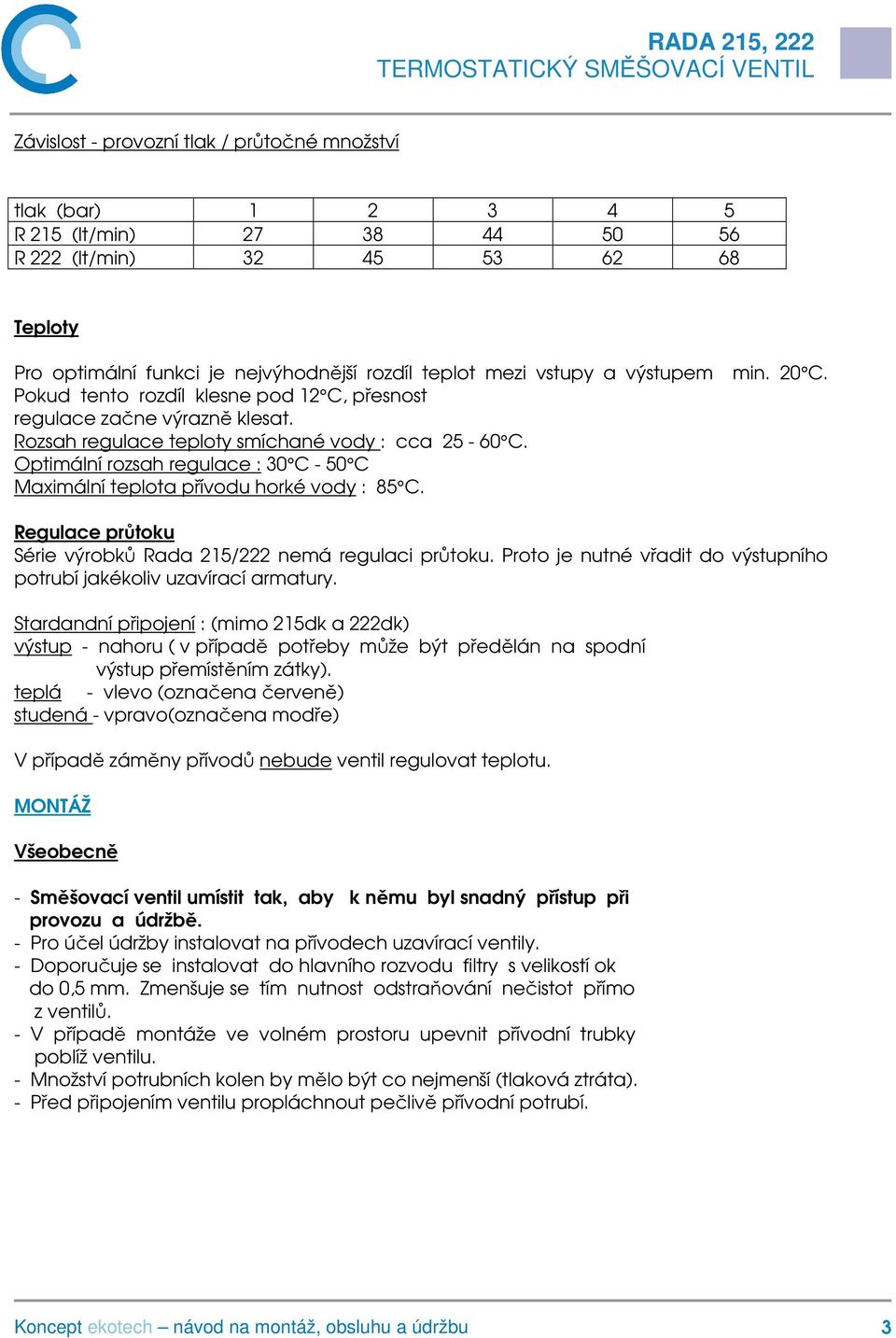 Optimální rozsah regulace : 30 C - 50 C Maximální teplota přívodu horké vody : 85 C. Regulace průtoku Série výrobků Rada 215/222 nemá regulaci průtoku.