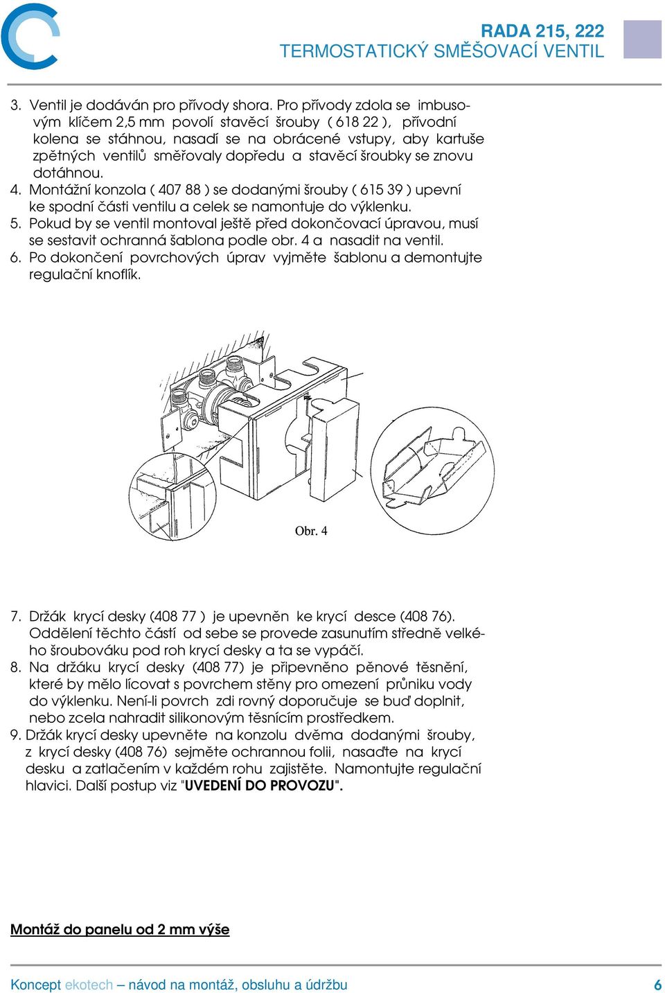 šroubky se znovu dotáhnou. 4. Montážní konzola ( 407 88 ) se dodanými šrouby ( 615 39 ) upevní ke spodní části ventilu a celek se namontuje do výklenku. 5.