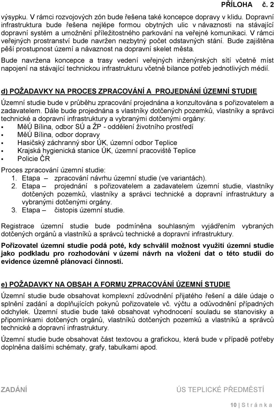 V rámci veřejných prostranství bude navržen nezbytný počet odstavných stání. Bude zajištěna pěší prostupnost území a návaznost na dopravní skelet města.
