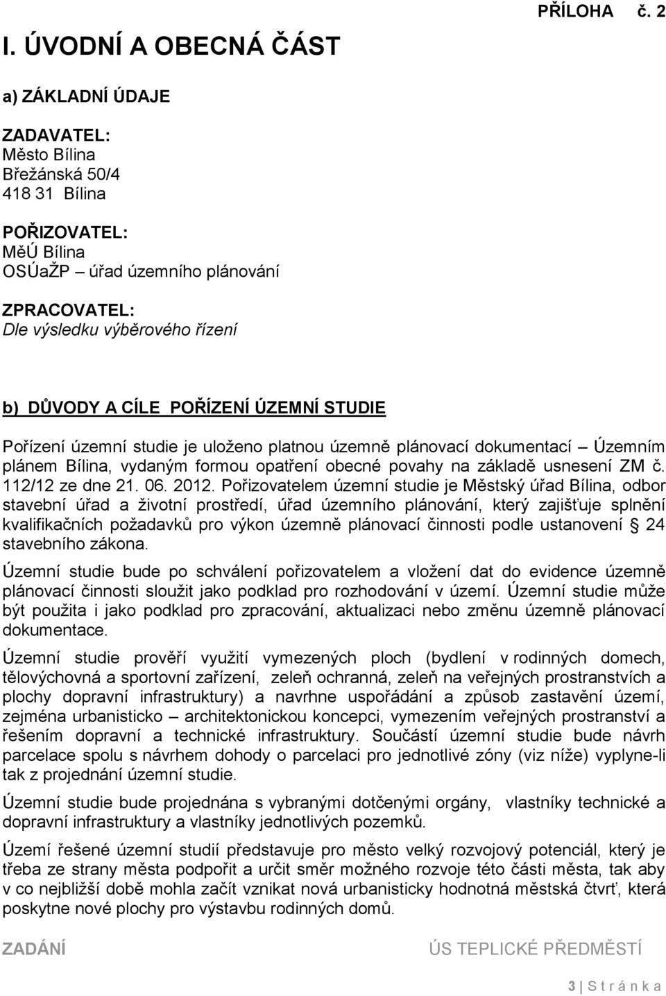 ÚZEMNÍ STUDIE Pořízení územní studie je uloženo platnou územně plánovací dokumentací Územním plánem Bílina, vydaným formou opatření obecné povahy na základě usnesení ZM č. 112/12 ze dne 21. 06. 2012.