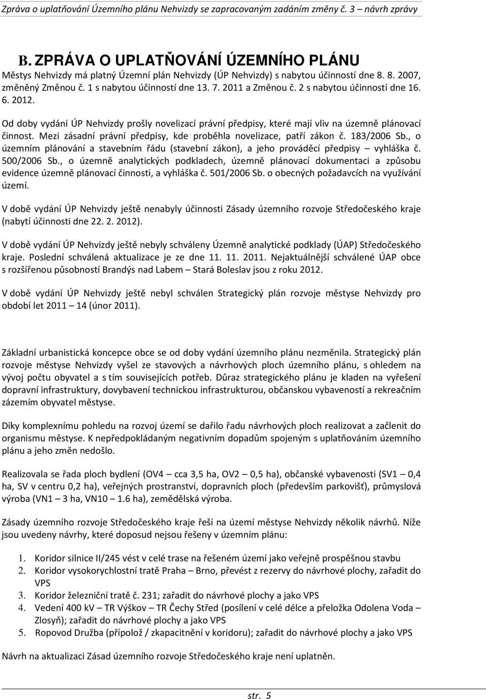 2 s nabytou účinností dne 16. 6. 2012. Od doby vydání ÚP Nehvizdy prošly novelizací právní předpisy, které mají vliv na územně plánovací činnost.