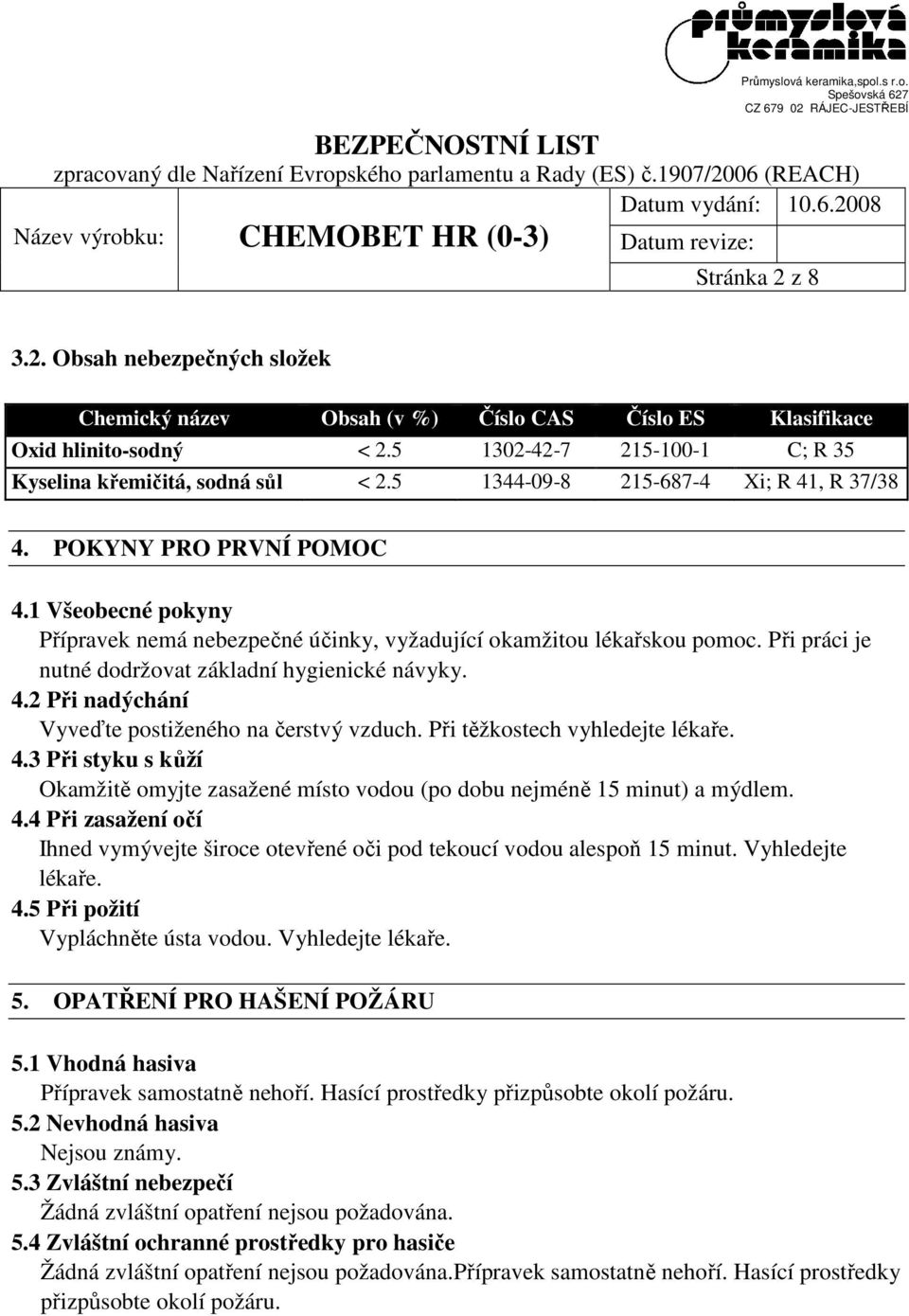 Při práci je nutné dodržovat základní hygienické návyky. 4.2 Při nadýchání Vyveďte postiženého na čerstvý vzduch. Při těžkostech vyhledejte lékaře. 4.3 Při styku s kůží Okamžitě omyjte zasažené místo vodou (po dobu nejméně 15 minut) a mýdlem.