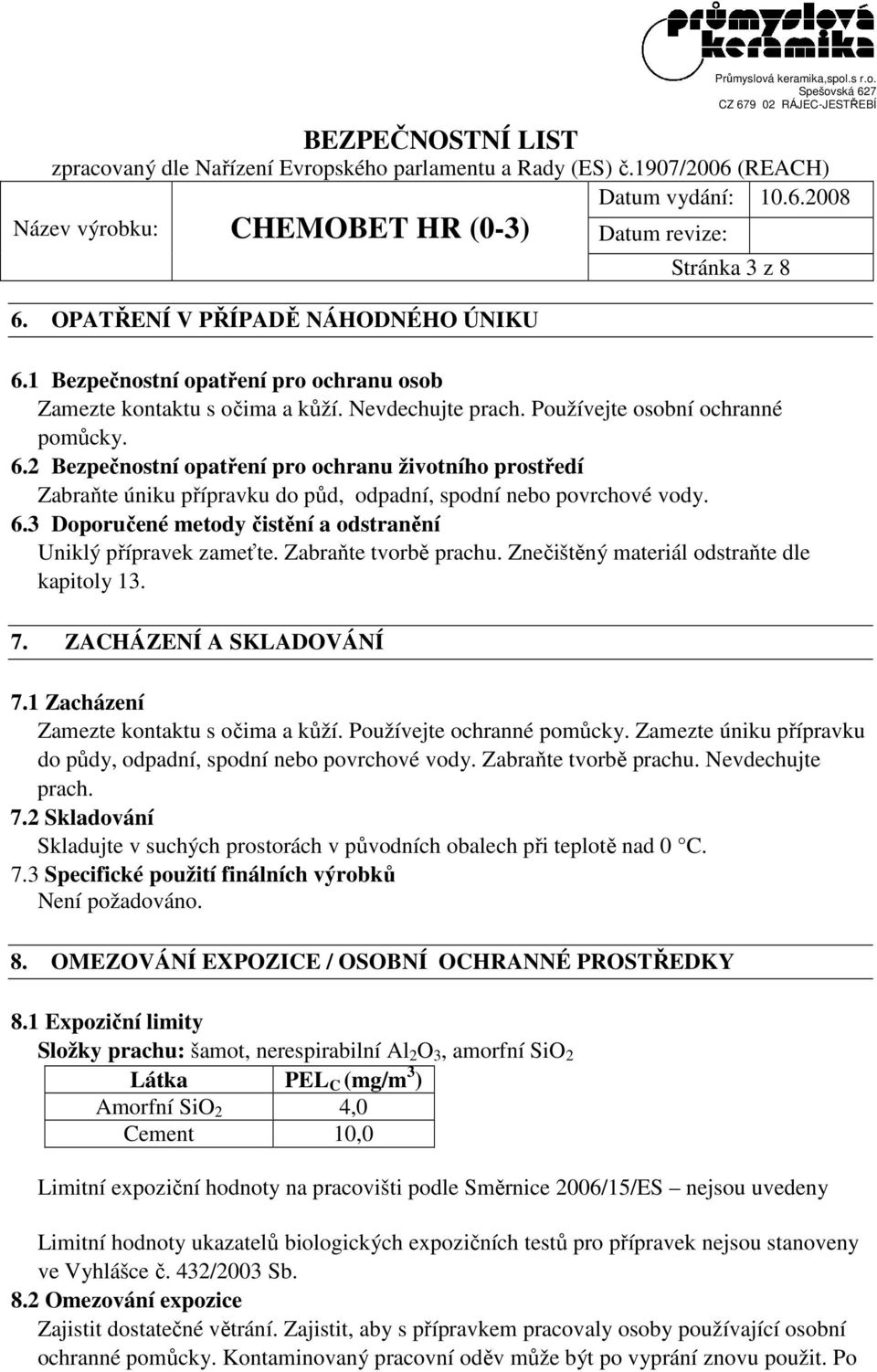 1 Zacházení Zamezte kontaktu s očima a kůží. Používejte ochranné pomůcky. Zamezte úniku přípravku do půdy, odpadní, spodní nebo povrchové vody. Zabraňte tvorbě prachu. Nevdechujte prach. 7.